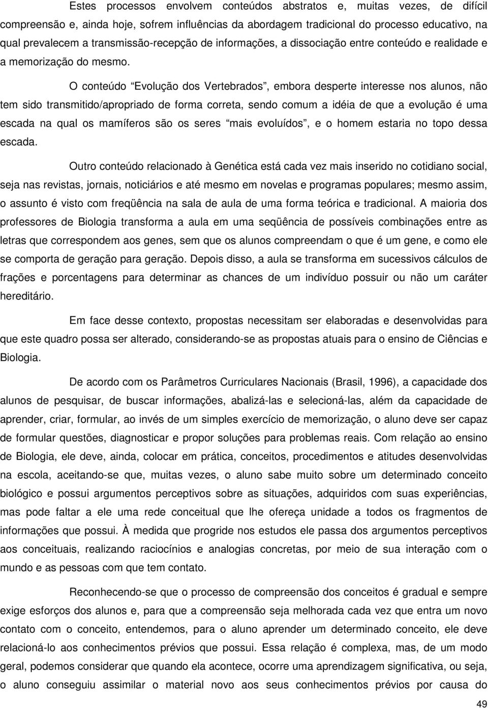 O conteúdo Evolução dos Vertebrados, embora desperte interesse nos alunos, não tem sido transmitido/apropriado de forma correta, sendo comum a idéia de que a evolução é uma escada na qual os