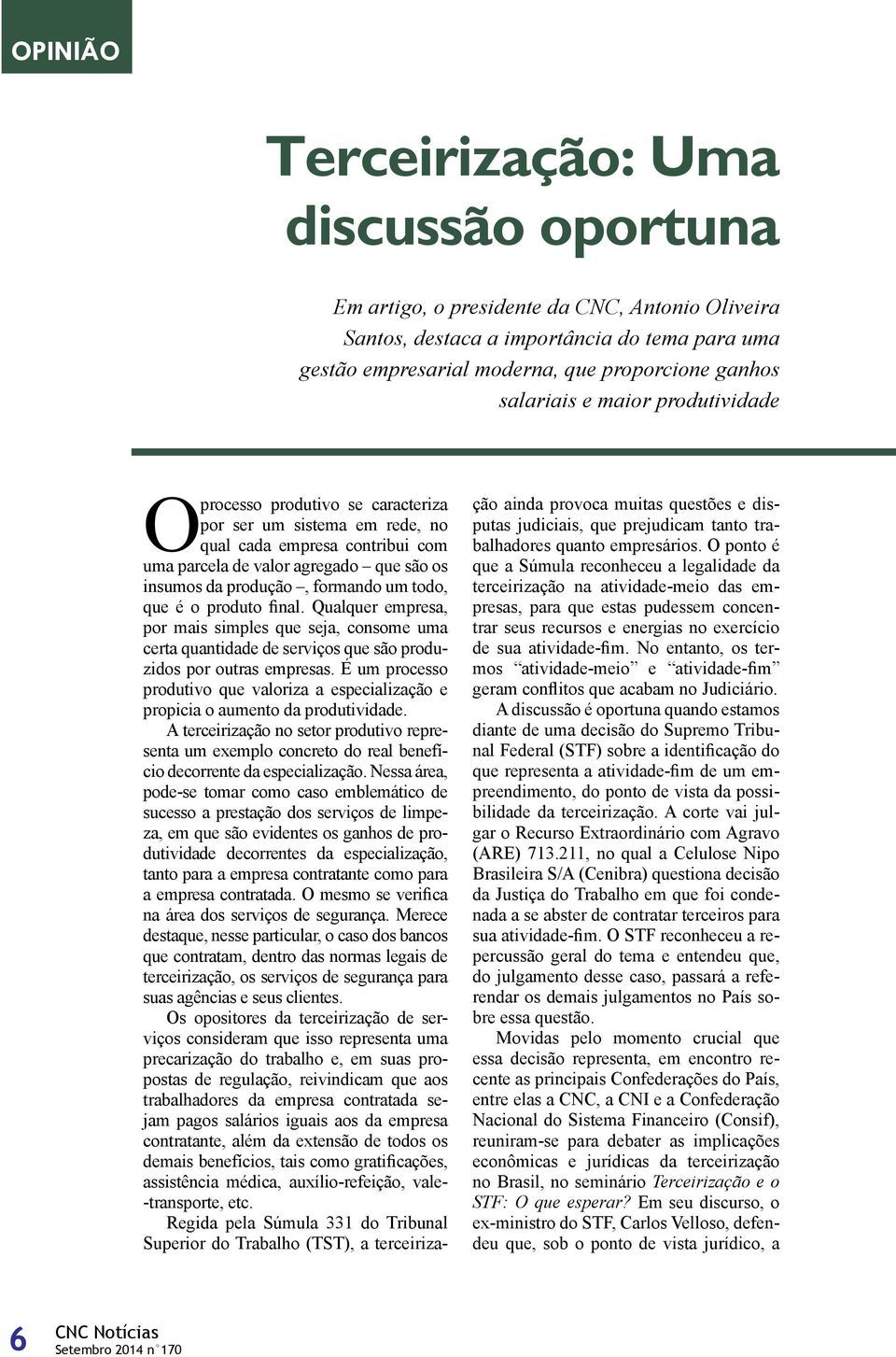 formando um todo, que é o produto final. Qualquer empresa, por mais simples que seja, consome uma certa quantidade de serviços que são produzidos por outras empresas.