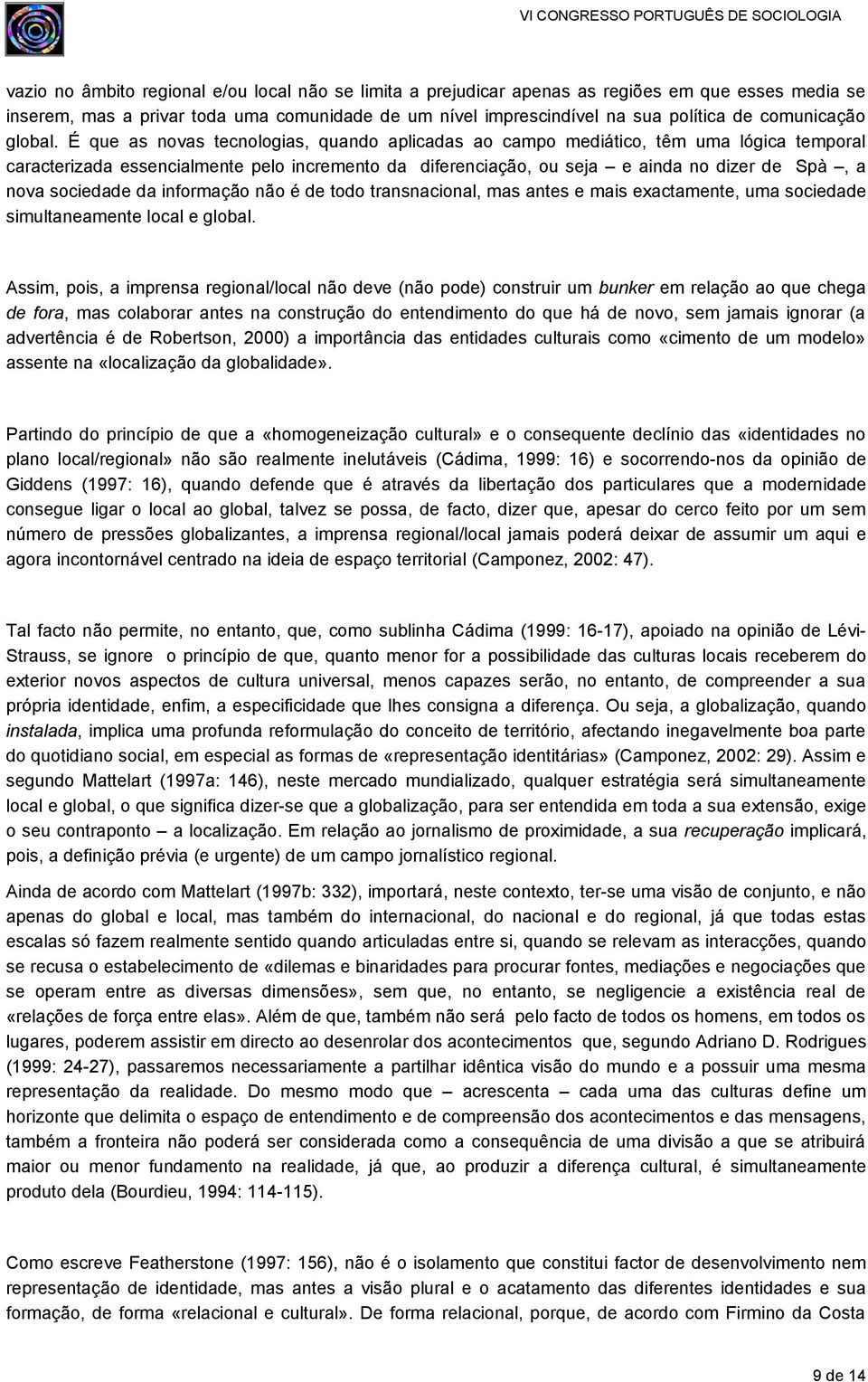 É que as novas tecnologias, quando aplicadas ao campo mediático, têm uma lógica temporal caracterizada essencialmente pelo incremento da diferenciação, ou seja e ainda no dizer de Spà, a nova