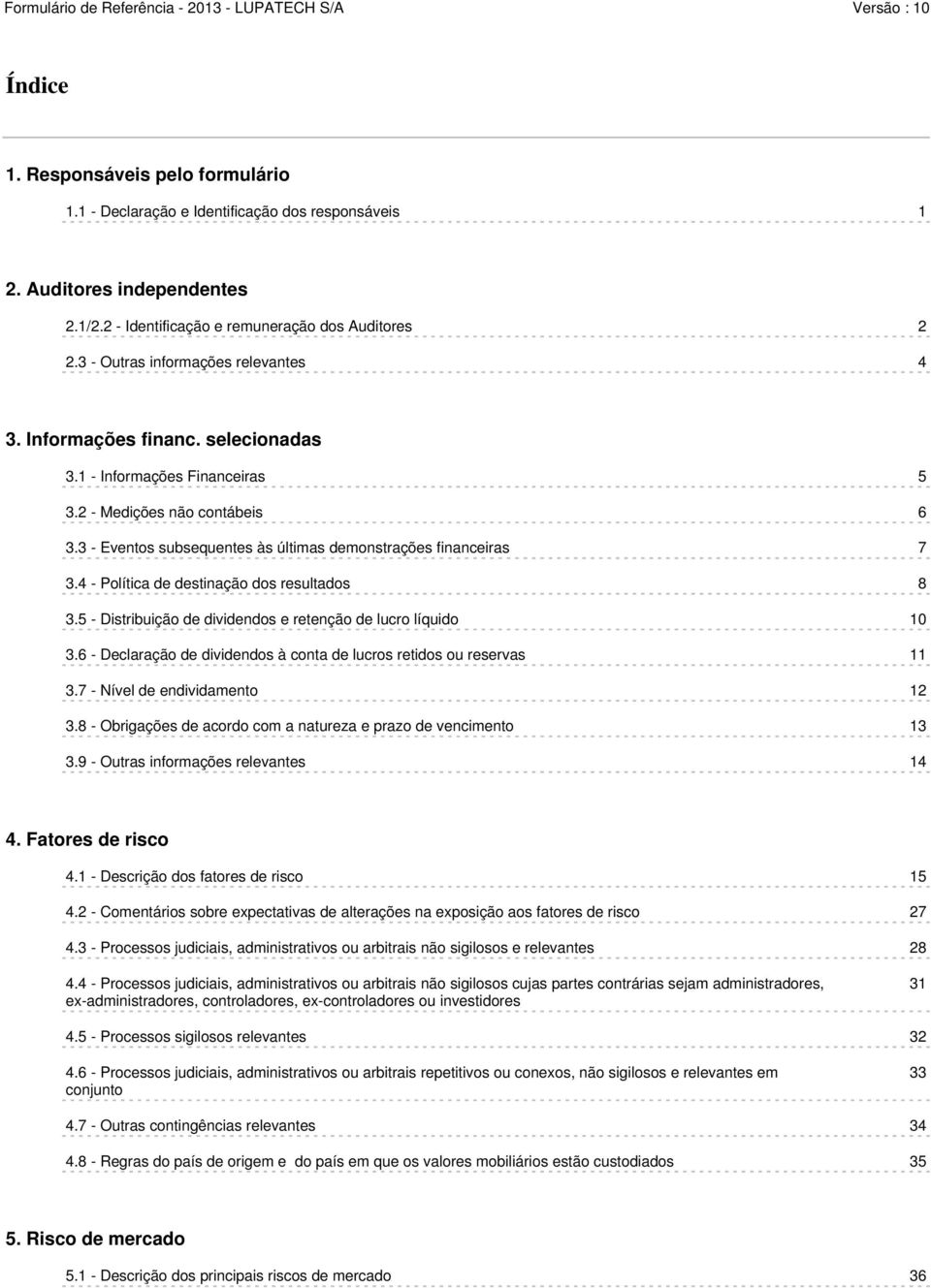 3 - Eventos subsequentes às últimas demonstrações financeiras 7 3.4 - Política de destinação dos resultados 8 3.5 - Distribuição de dividendos e retenção de lucro líquido 10 3.