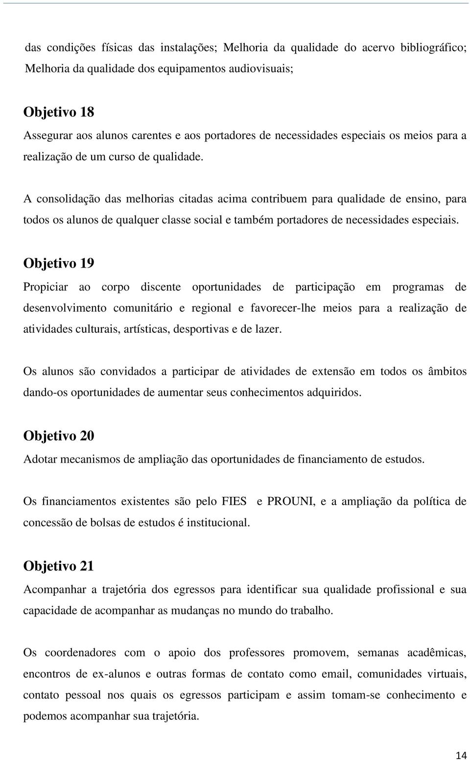 A consolidação das melhorias citadas acima contribuem para qualidade de ensino, para todos os alunos de qualquer classe social e também portadores de necessidades especiais.