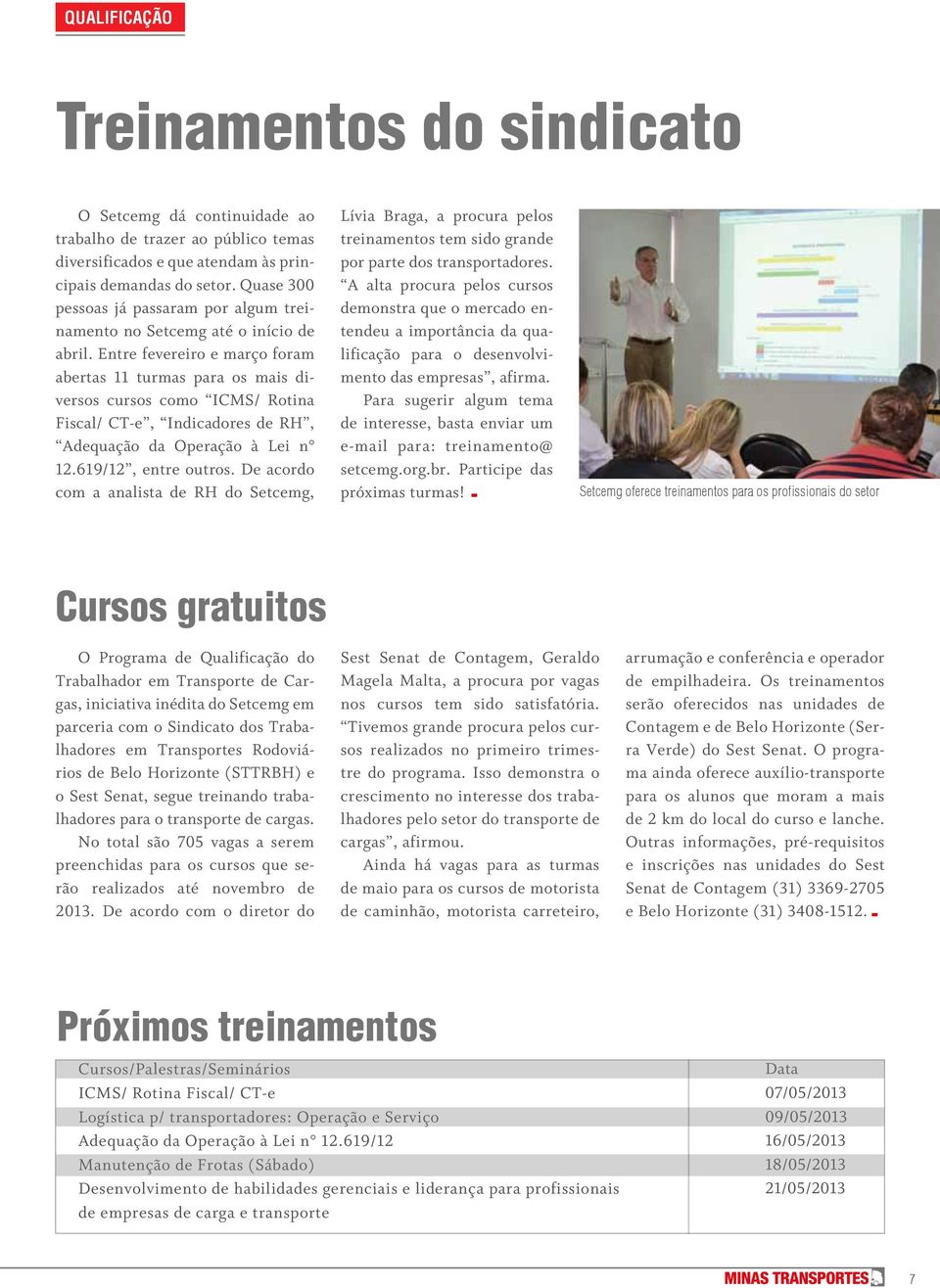 Entre fevereiro e março foram abertas 11 turmas para os mais diversos cursos como ICMS/ Rotina Fiscal/ CT-e, Indicadores de RH, Adequação da Operação à Lei n 12.619/12, entre outros.