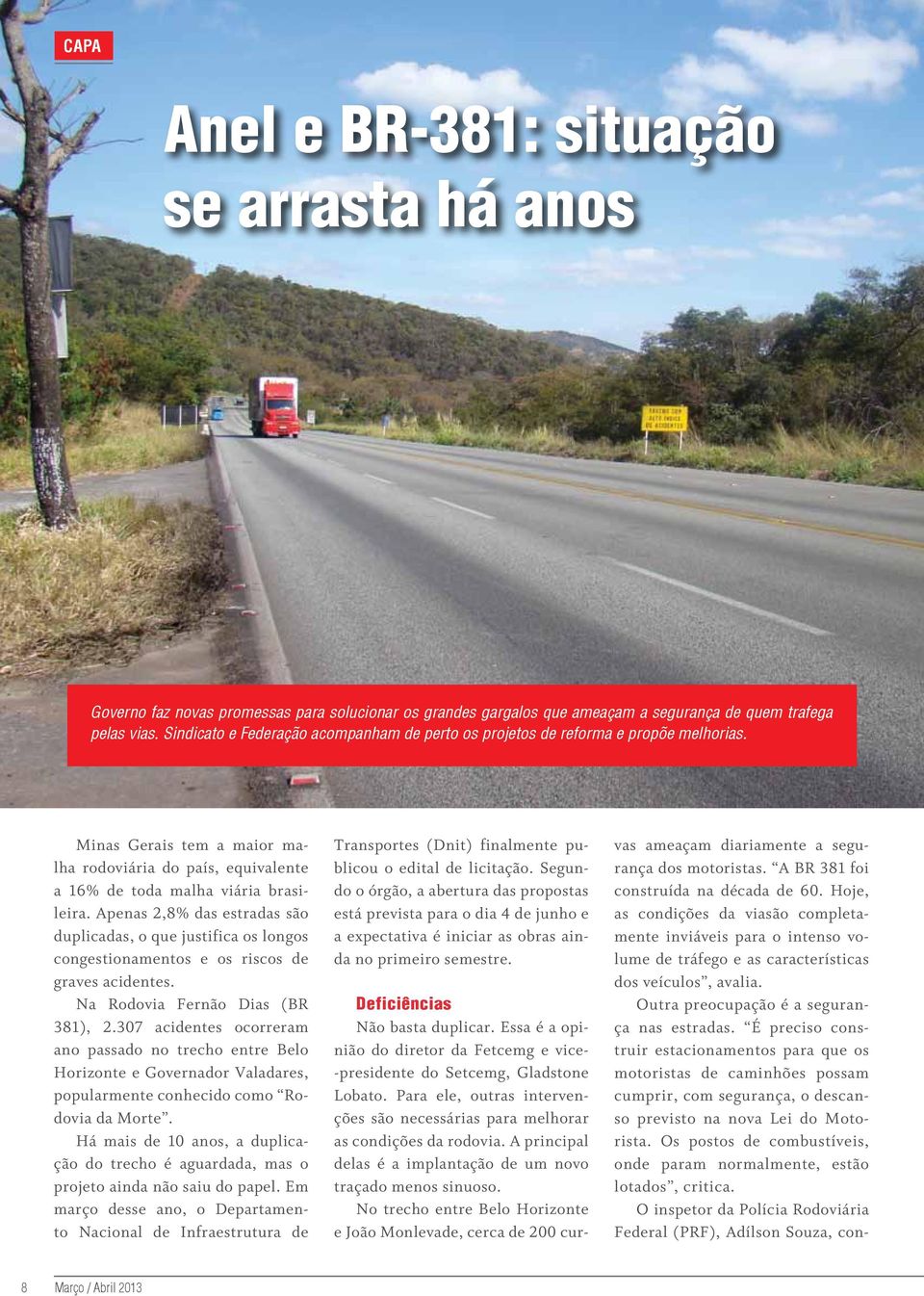 Apenas 2,8% das estradas são duplicadas, o que justifica os longos congestionamentos e os riscos de graves acidentes. Na Rodovia Fernão Dias (BR 381), 2.