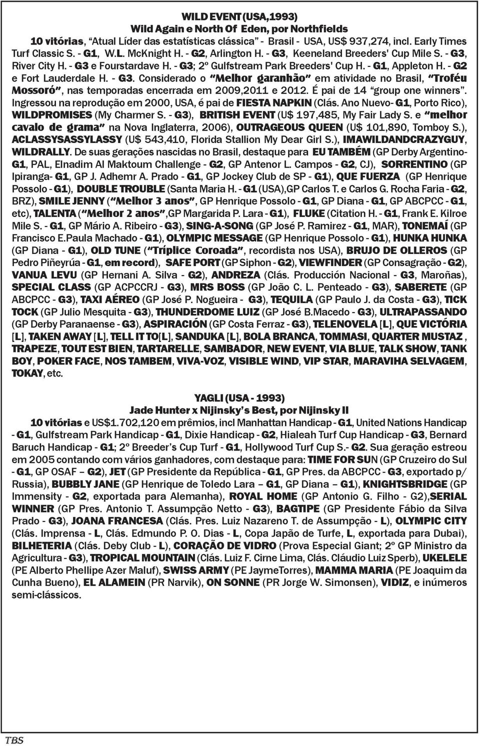 É pai de 14 group one winners. Ingressou na reprodução em 2000, USA, é pai de FIESTA NAPKIN (Clás. Ano Nuevo- G1, Porto Rico), WILDPROMISES (My Charmer S.