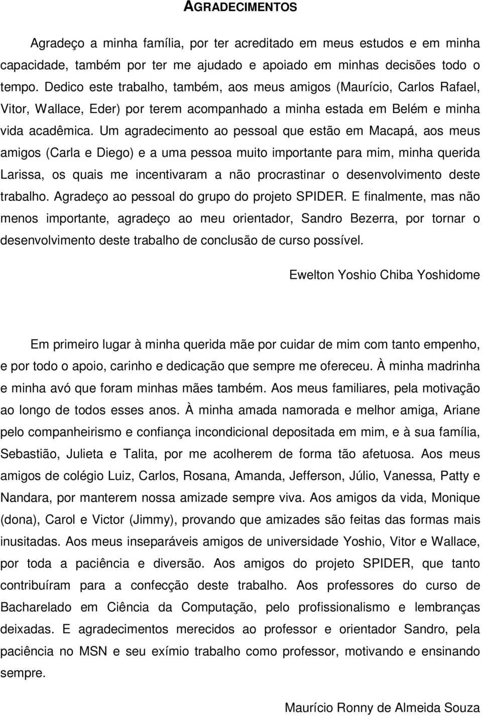 Um agradecimento ao pessoal que estão em Macapá, aos meus amigos (Carla e Diego) e a uma pessoa muito importante para mim, minha querida Larissa, os quais me incentivaram a não procrastinar o