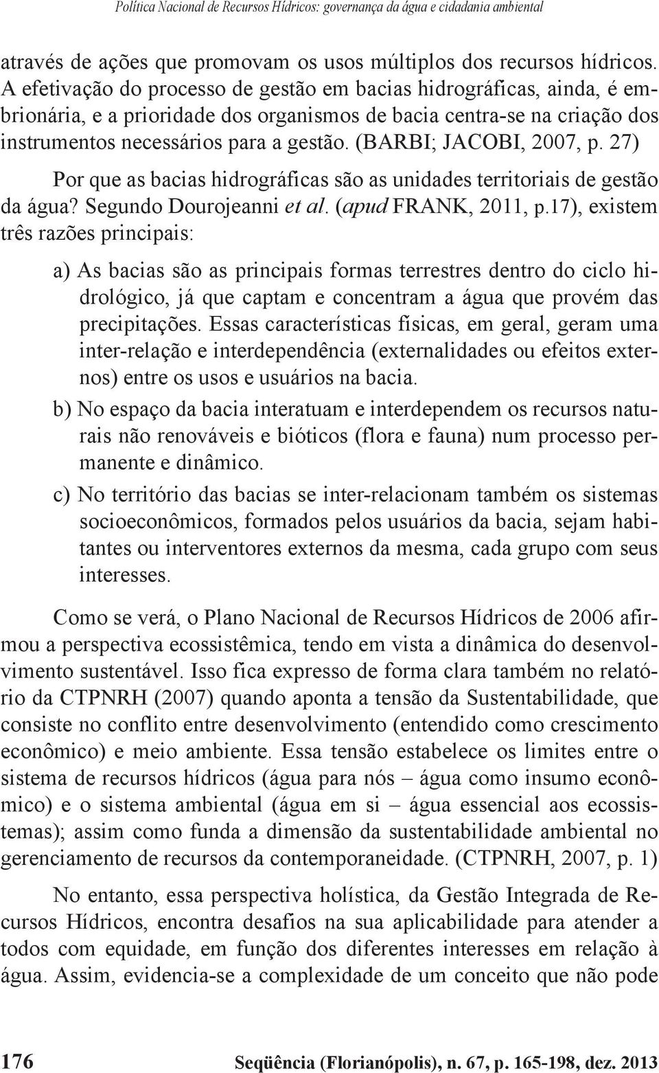 (BARBI; JACOBI, 2007, p. 27) Por que as bacias hidrográficas são as unidades territoriais de gestão da água? Segundo Dourojeanni et al. (apud FRANK, 2011, p.