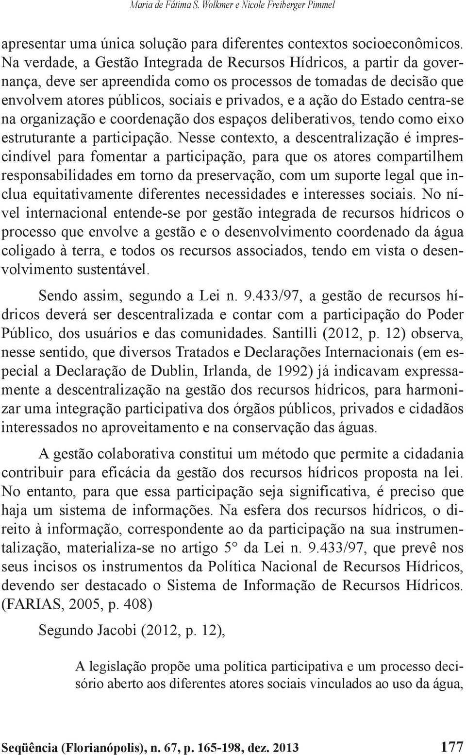 Estado centra-se na organização e coordenação dos espaços deliberativos, tendo como eixo estruturante a participação.