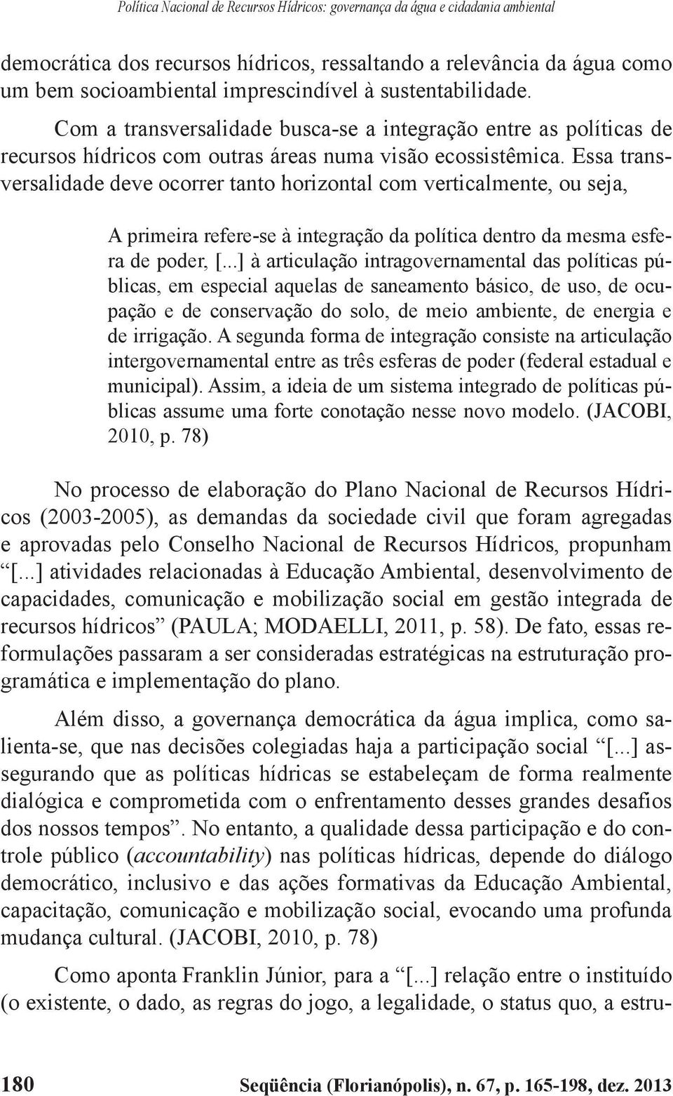 Essa transversalidade deve ocorrer tanto horizontal com verticalmente, ou seja, A primeira refere-se à integração da política dentro da mesma esfera de poder, [.