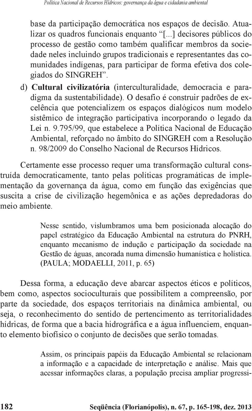 efetiva dos colegiados do SINGREH. d) Cultural civilizatória (interculturalidade, democracia e paradigma da sustentabilidade).