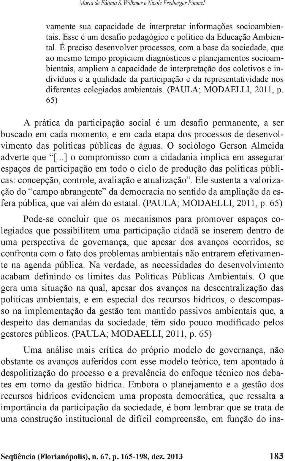 a qualidade da participação e da representatividade nos diferentes colegiados ambientais. (PAULA; MODAELLI, 2011, p.