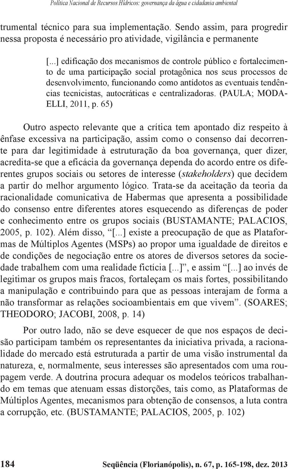 ..] edificação dos mecanismos de controle público e fortalecimento de uma participação social protagônica nos seus processos de desenvolvimento, funcionando como antídotos as eventuais tendências