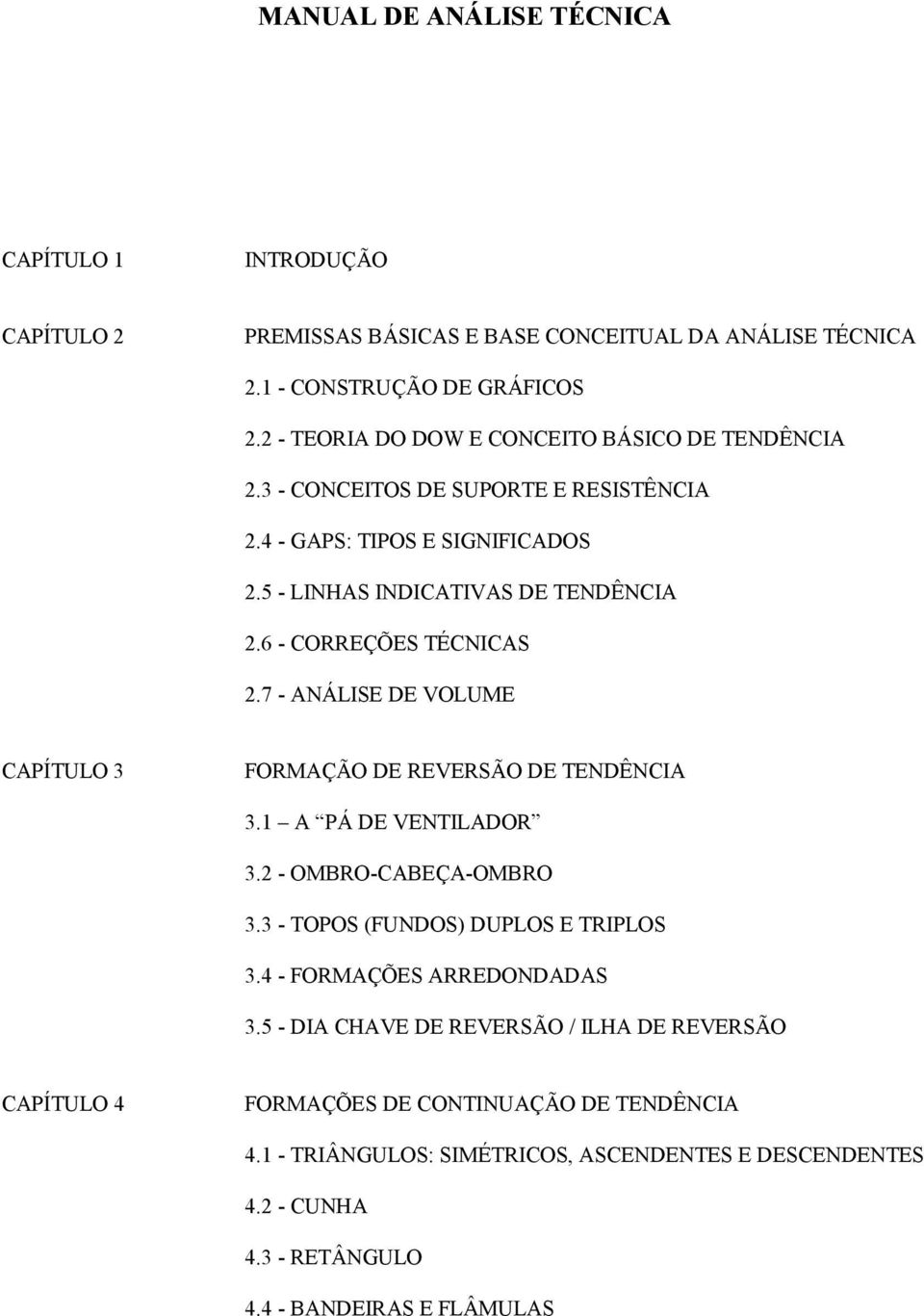 6 - CORREÇÕES TÉCNICAS 2.7 - ANÁLISE DE VOLUME CAPÍTULO 3 FORMAÇÃO DE REVERSÃO DE TENDÊNCIA 3.1 A PÁ DE VENTILADOR 3.2 - OMBRO-CABEÇA-OMBRO 3.3 - TOPOS (FUNDOS) DUPLOS E TRIPLOS 3.