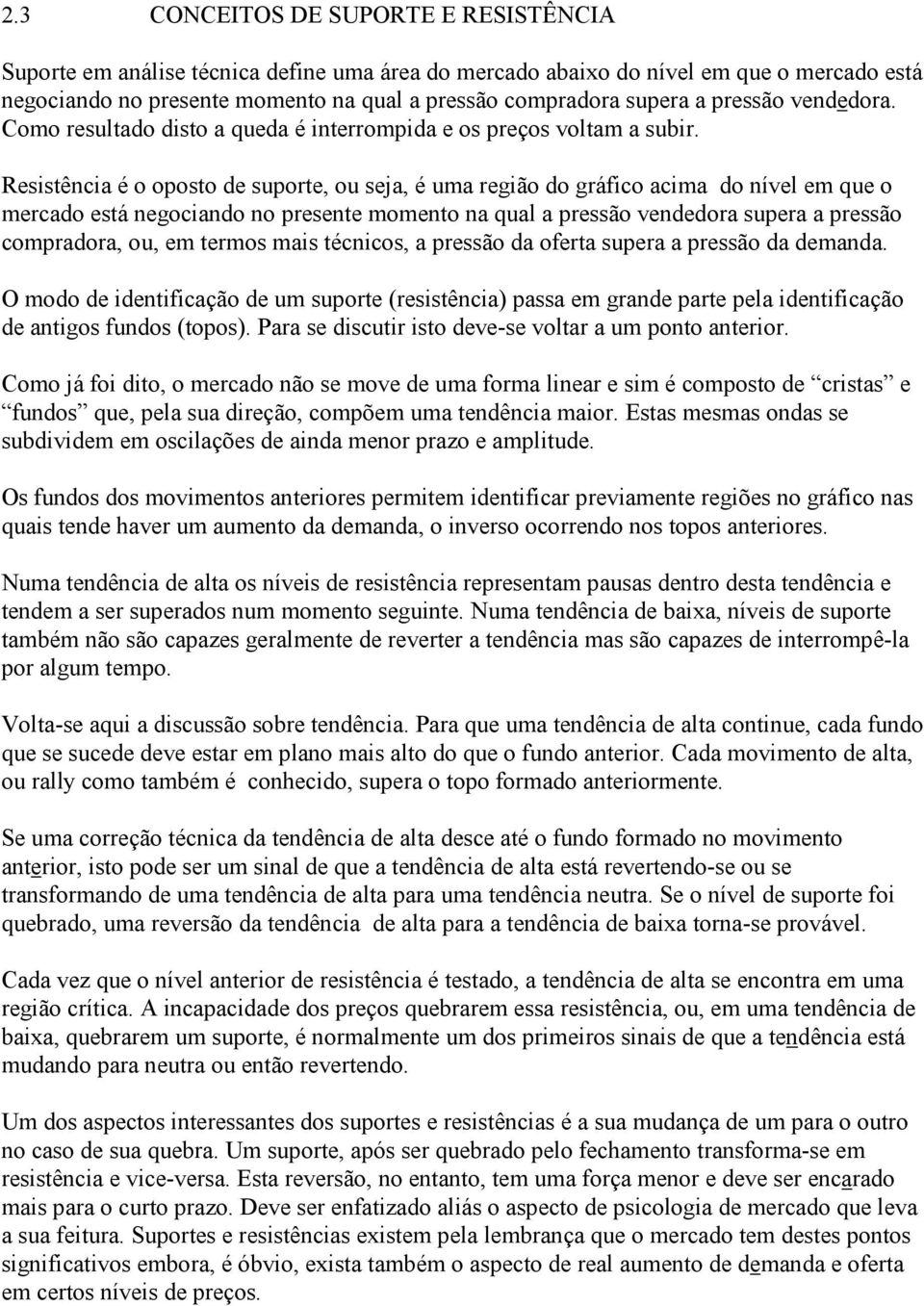 Resistência é o oposto de suporte, ou seja, é uma região do gráfico acima do nível em que o mercado está negociando no presente momento na qual a pressão vendedora supera a pressão compradora, ou, em