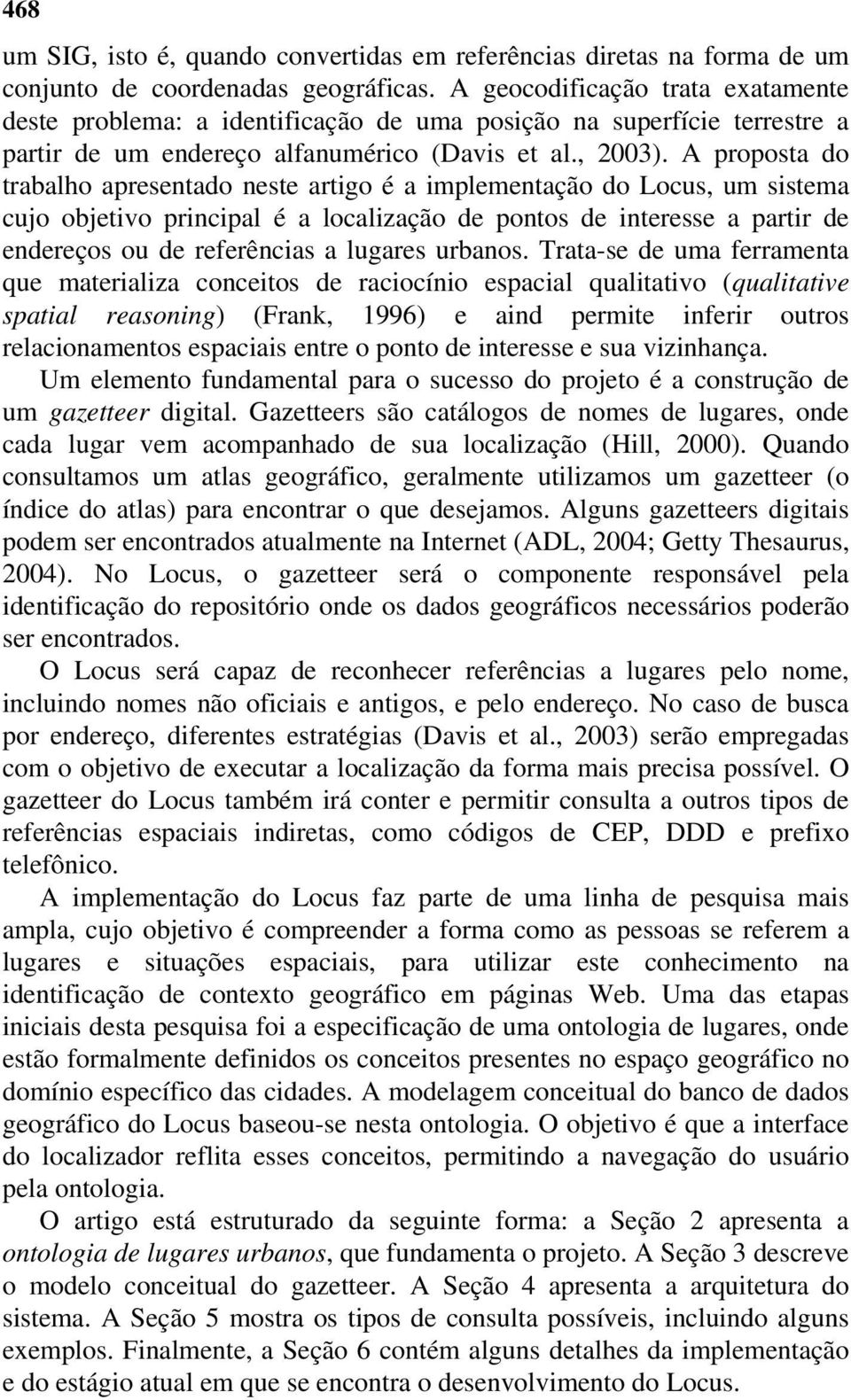 A proposta do trabalho apresentado neste artigo é a implementação do Locus, um sistema cujo objetivo principal é a localização de pontos de interesse a partir de endereços ou de referências a lugares