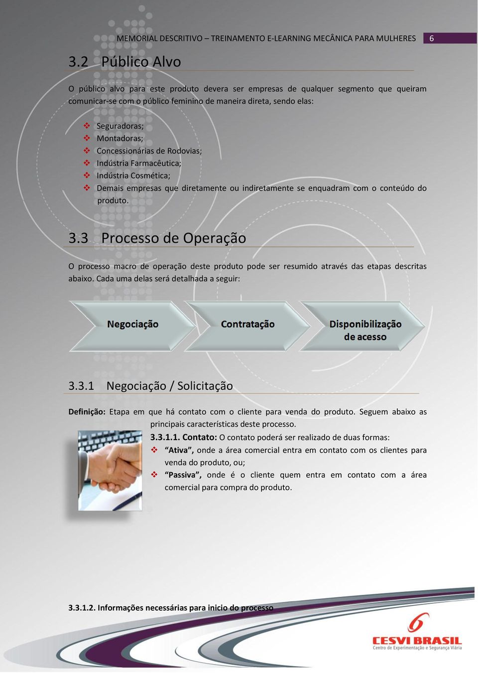 3 Processo de Operação O processo macro de operação deste produto pode ser resumido através das etapas descritas abaixo. Cada uma delas será detalhada a seguir: 3.3.1 Negociação / Solicitação Definição: Etapa em que há contato com o cliente para venda do produto.