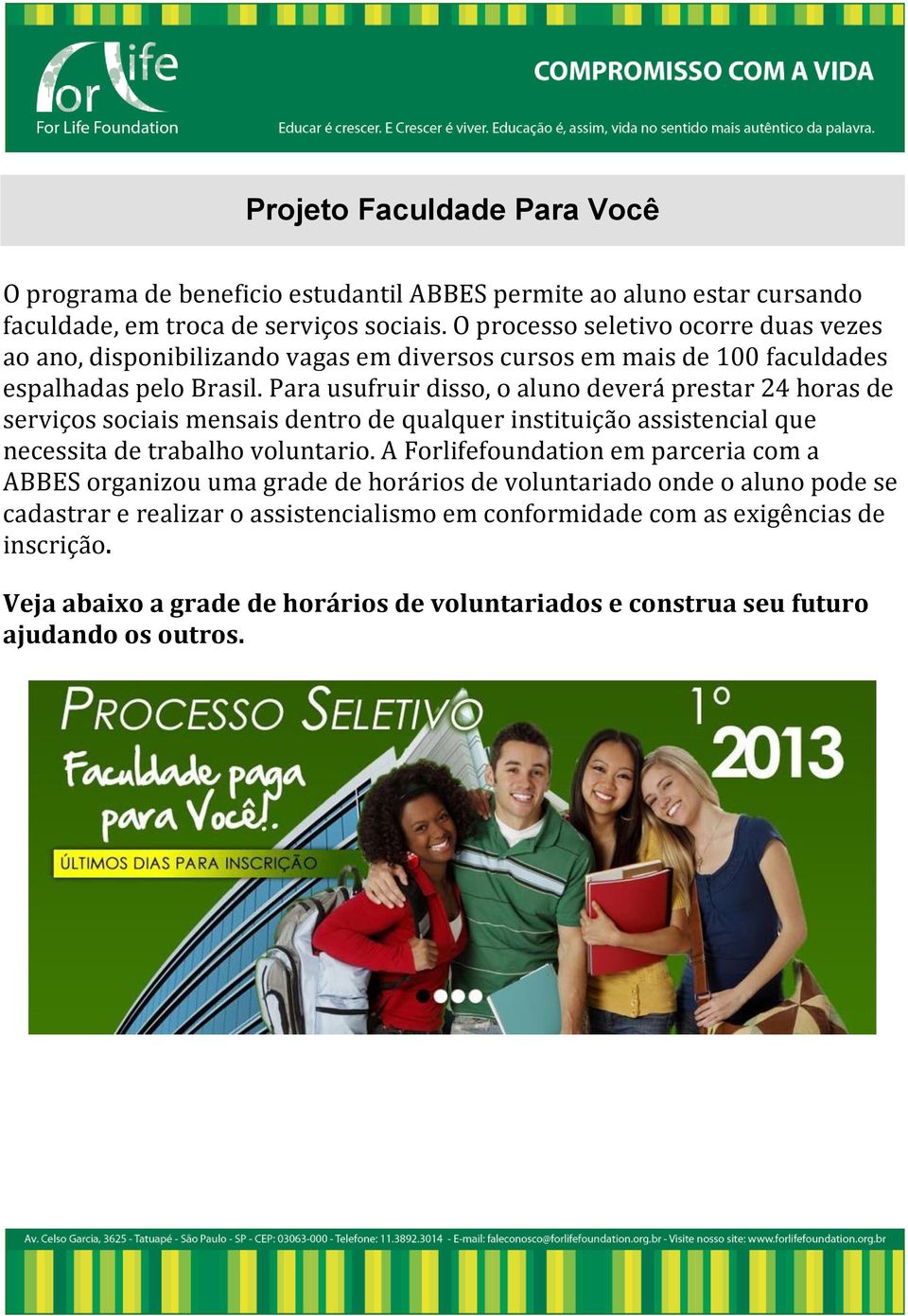 Para usufruir disso, o aluno deverá prestar 24 horas de serviços sociais mensais dentro de qualquer instituição assistencial que necessita de trabalho voluntario.