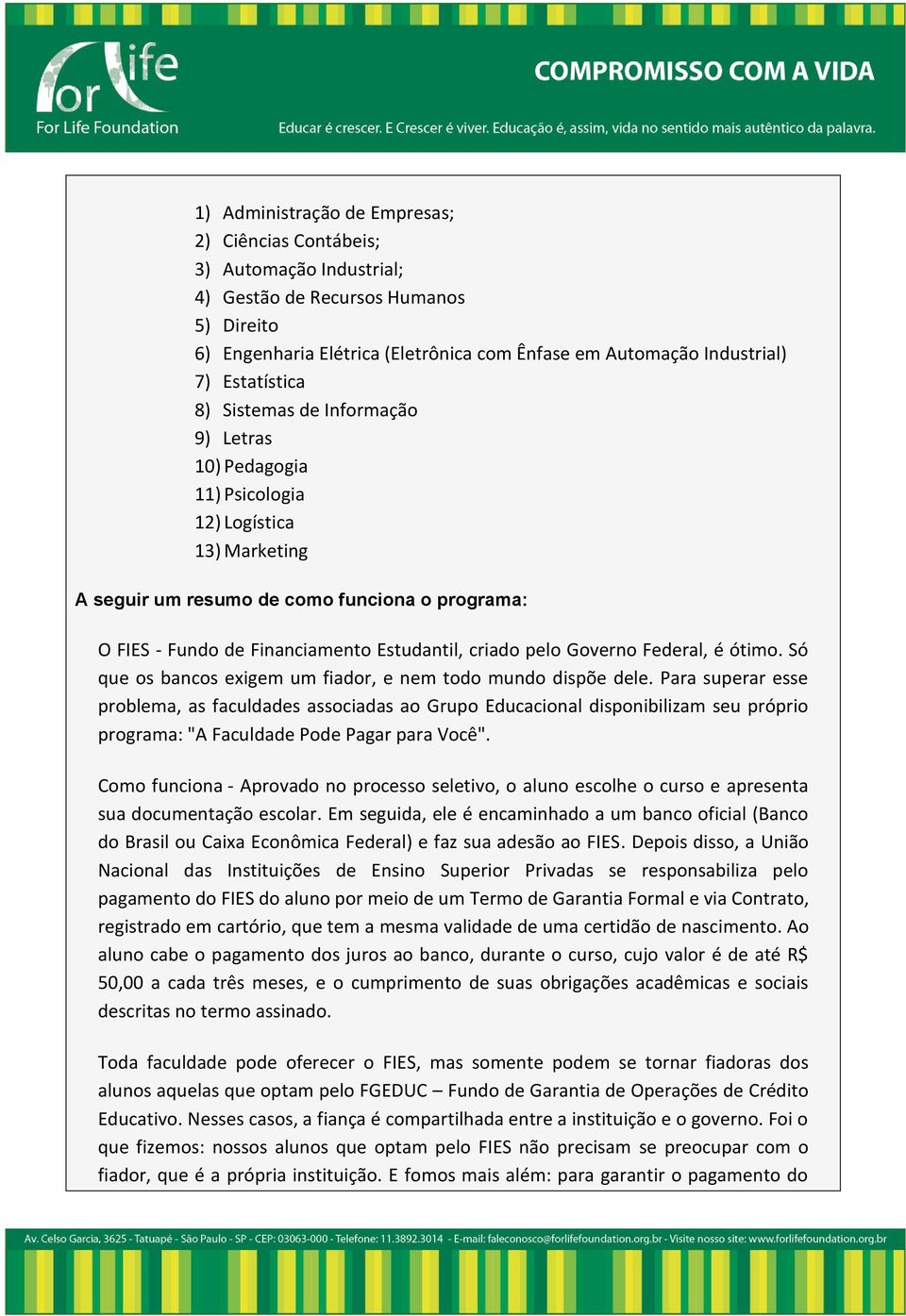 criado pelo Governo Federal, é ótimo. Só que os bancos exigem um fiador, e nem todo mundo dispõe dele.