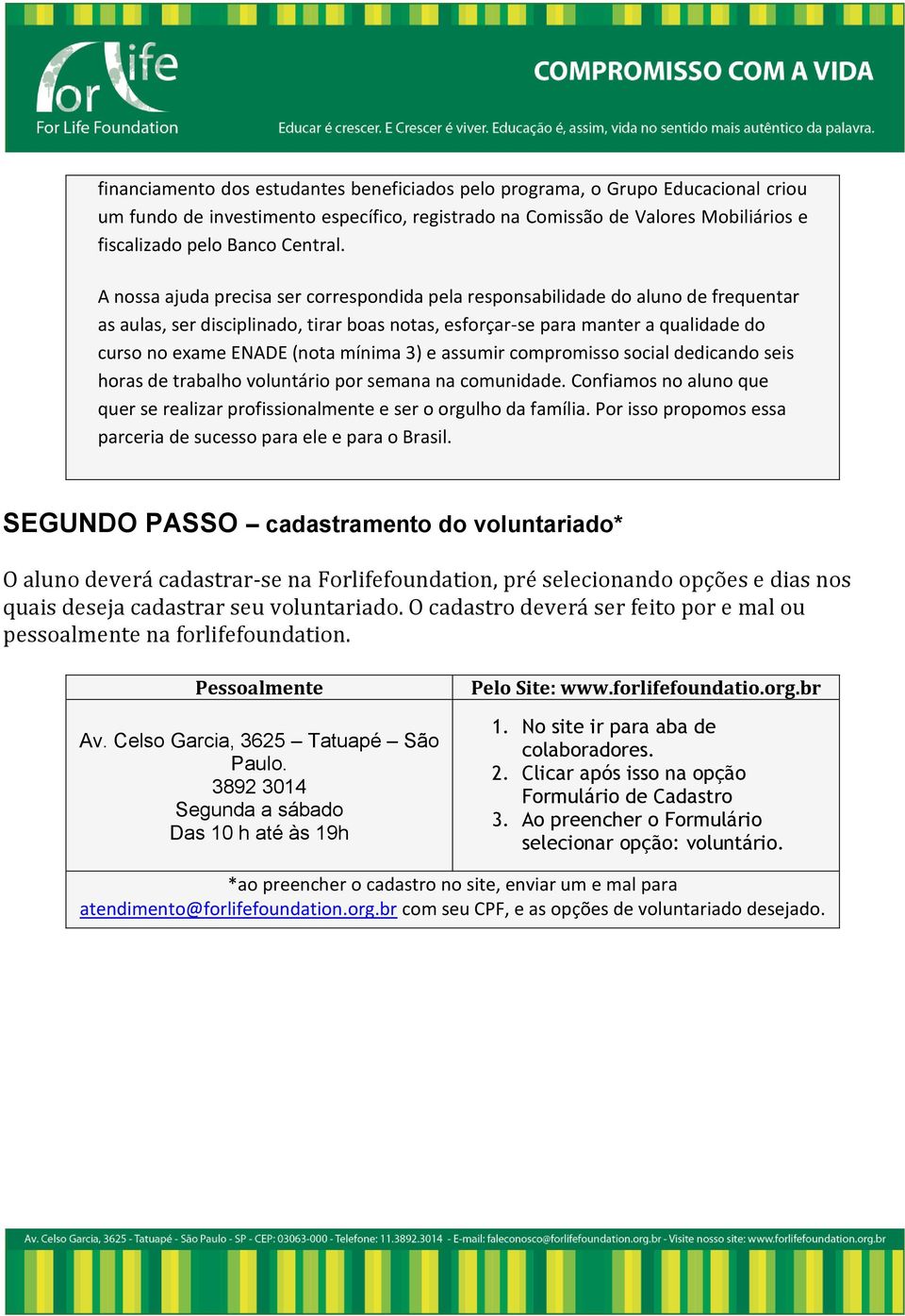 mínima 3) e assumir compromisso social dedicando seis horas de trabalho voluntário por semana na comunidade. Confiamos no aluno que quer se realizar profissionalmente e ser o orgulho da família.