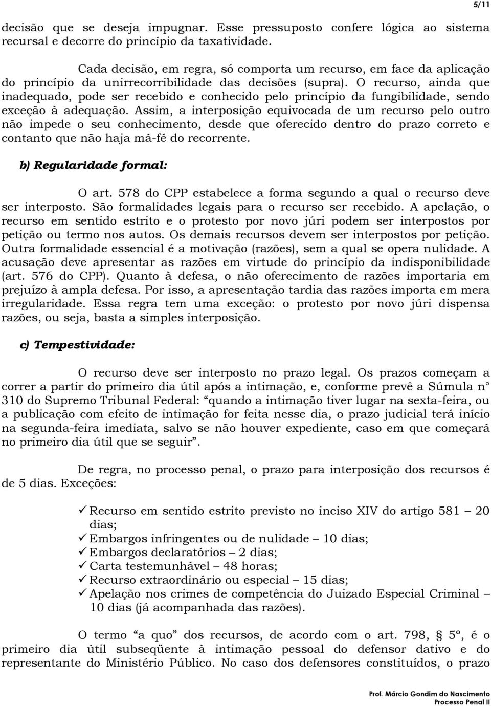 O recurso, ainda que inadequado, pode ser recebido e conhecido pelo princípio da fungibilidade, sendo exceção à adequação.