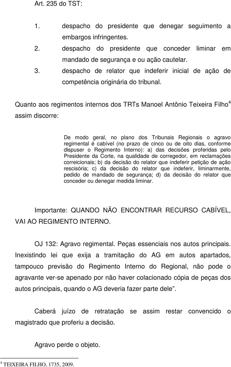 Quanto aos regimentos internos dos TRTs Manoel Antônio Teixeira Filho 4 assim discorre: De modo geral, no plano dos Tribunais Regionais o agravo regimental é cabível (no prazo de cinco ou de oito