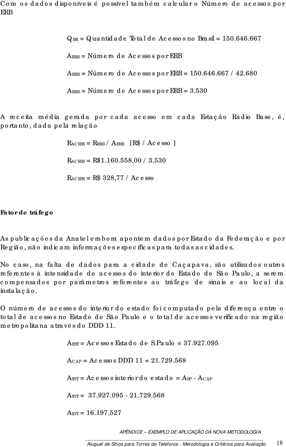 530 A receita média gerada por cada acesso em cada Estação Rádio Base, é, portanto, dada pela relação RACESS = RERB / AERB [R$ / Acesso ] RACESS = R$1.160.558,00 / 3.