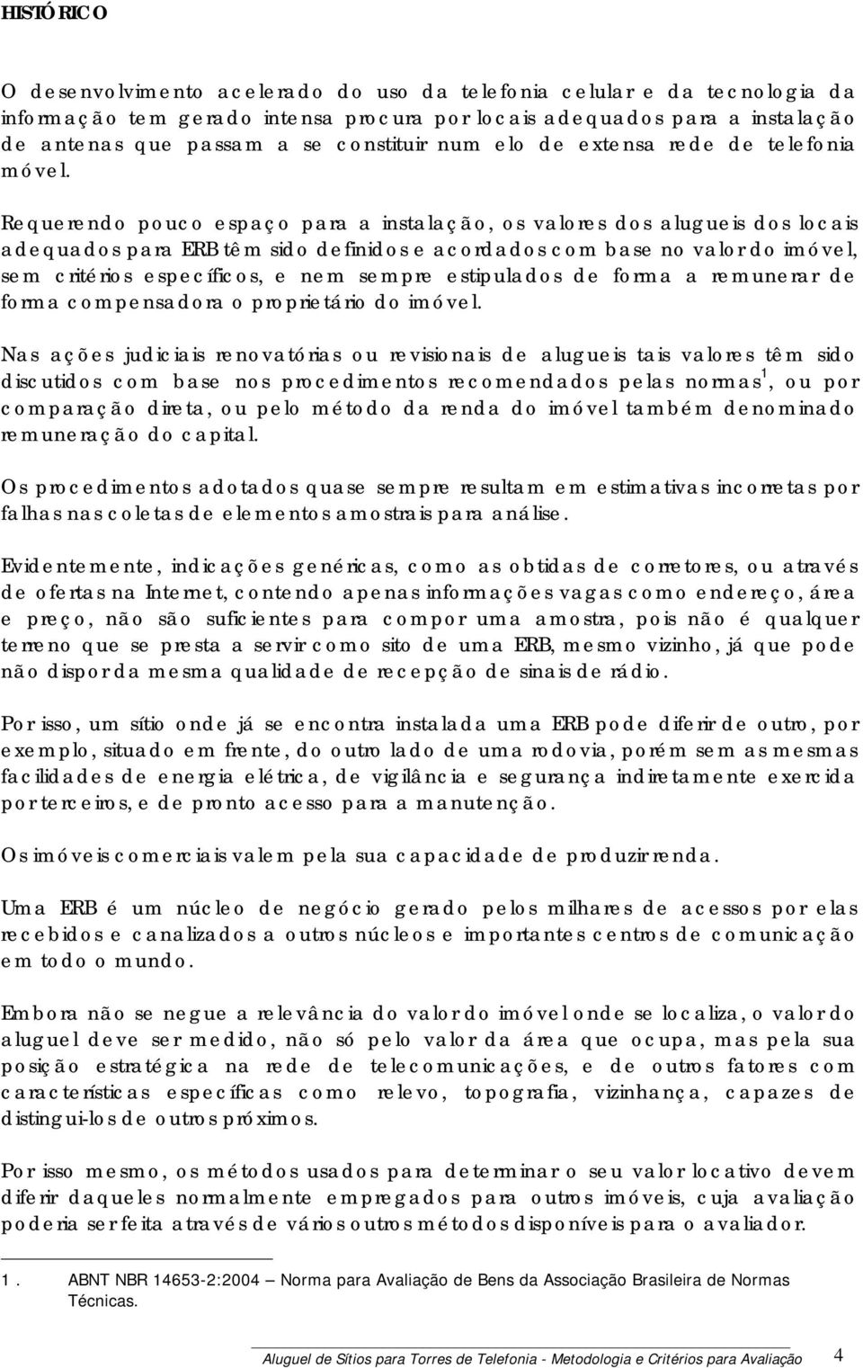 Requerendo pouco espaço para a instalação, os valores dos alugueis dos locais adequados para ERB têm sido definidos e acordados com base no valor do imóvel, sem critérios específicos, e nem sempre