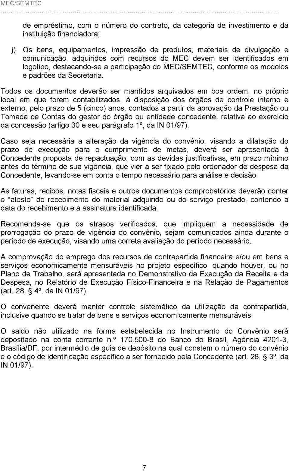 Todos os documentos deverão ser mantidos arquivados em boa ordem, no próprio local em que forem contabilizados, à disposição dos órgãos de controle interno e externo, pelo prazo de 5 (cinco) anos,