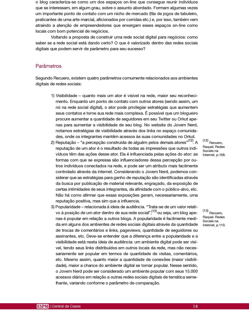 ) e, por isso, também vem atraindo a atenção de empreendedores que enxergam esses espaços on-line como locais com bom potencial de negócios.