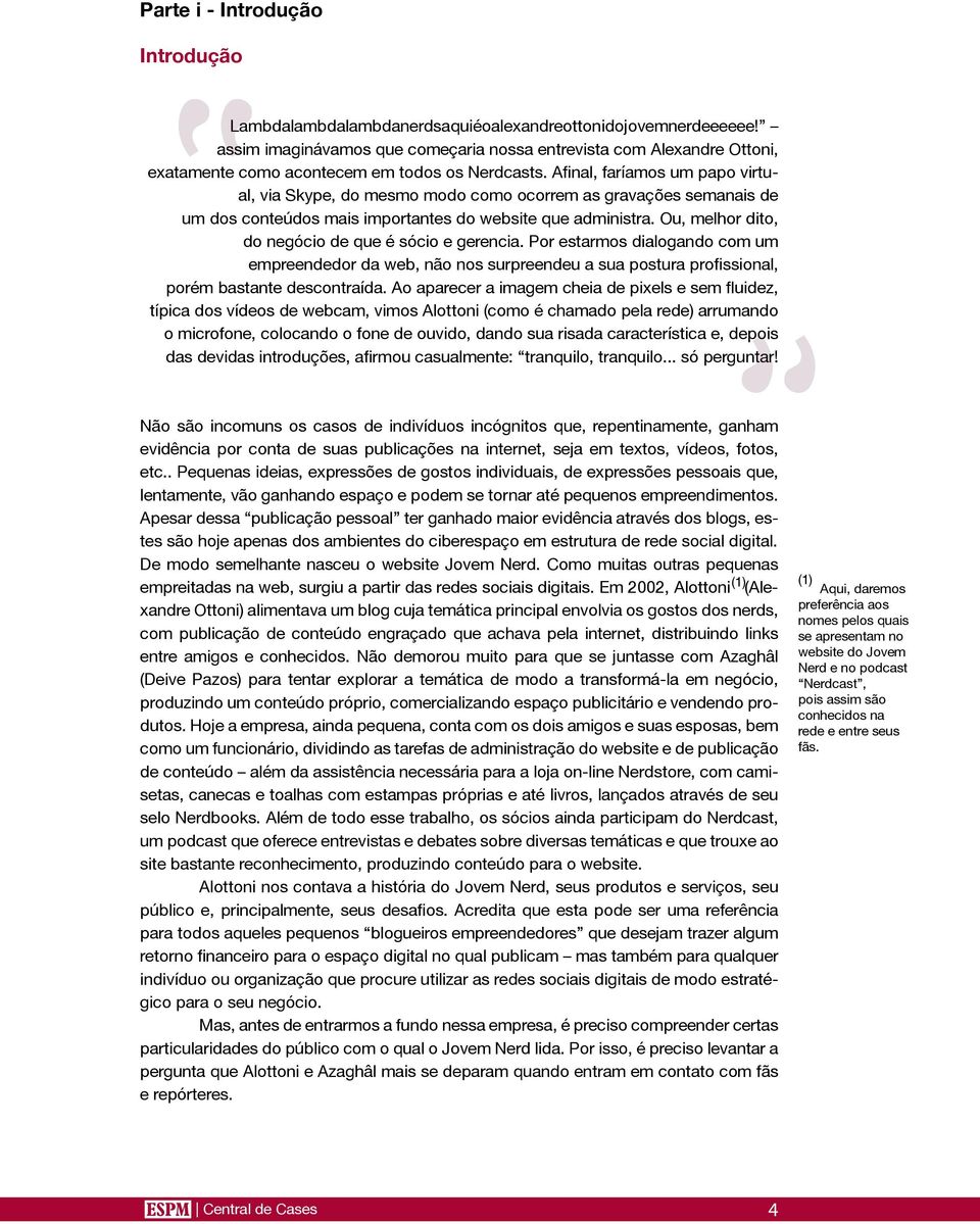 Afinal, faríamos um papo virtual, via Skype, do mesmo modo como ocorrem as gravações semanais de um dos conteúdos mais importantes do website que administra.