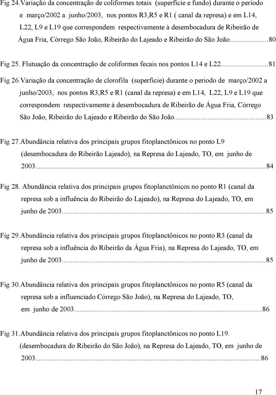 respectivamente à desembocadura de Ribeirão de Água Fria, Córrego São João, Ribeirão do Lajeado e Ribeirão do São João...80 Fig 25. Flutuação da concentração de coliformes fecais nos pontos L14 e L22.