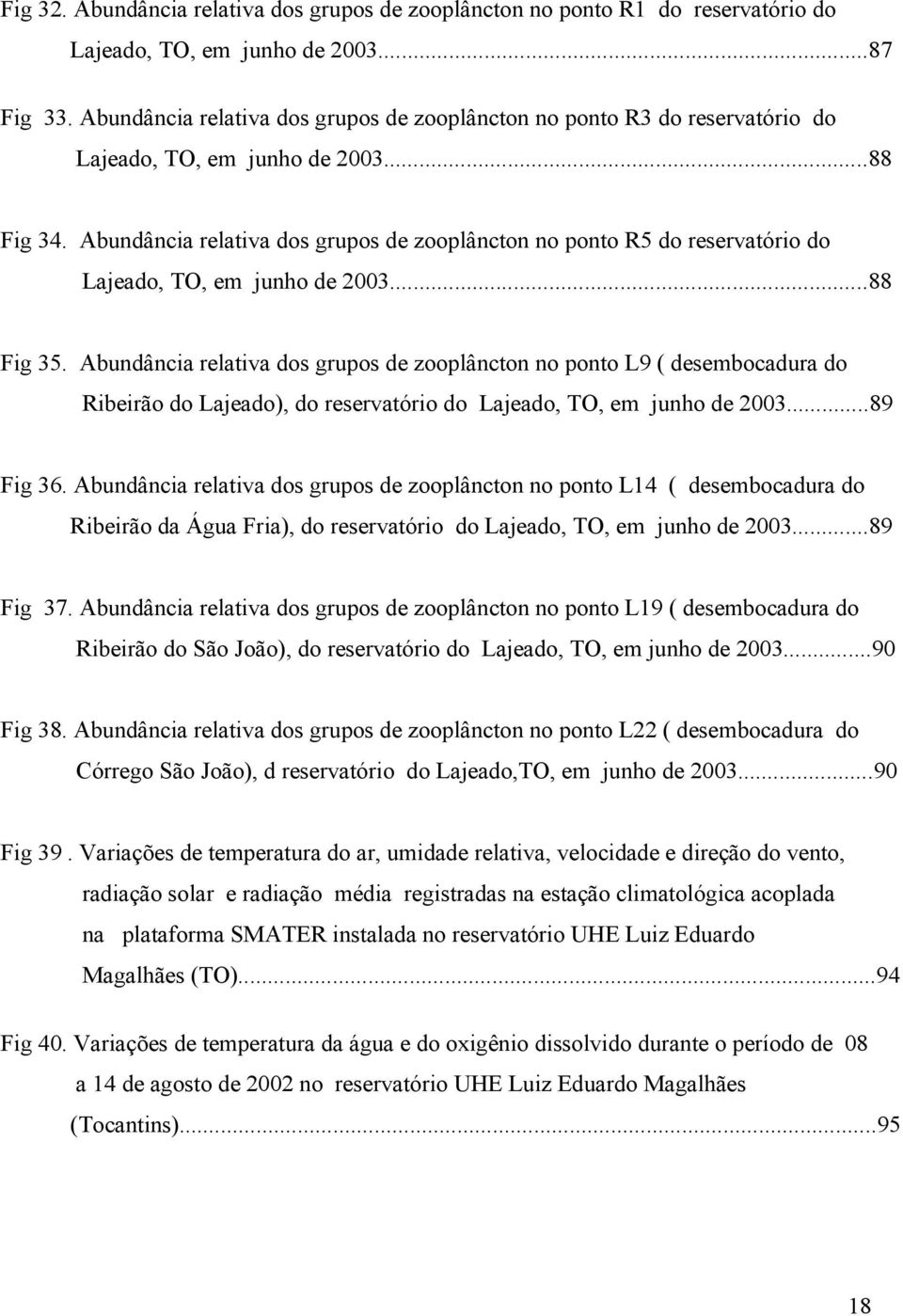 Abundância relativa dos grupos de zooplâncton no ponto R5 do reservatório do Lajeado, TO, em junho de 2003...88 Fig 35.