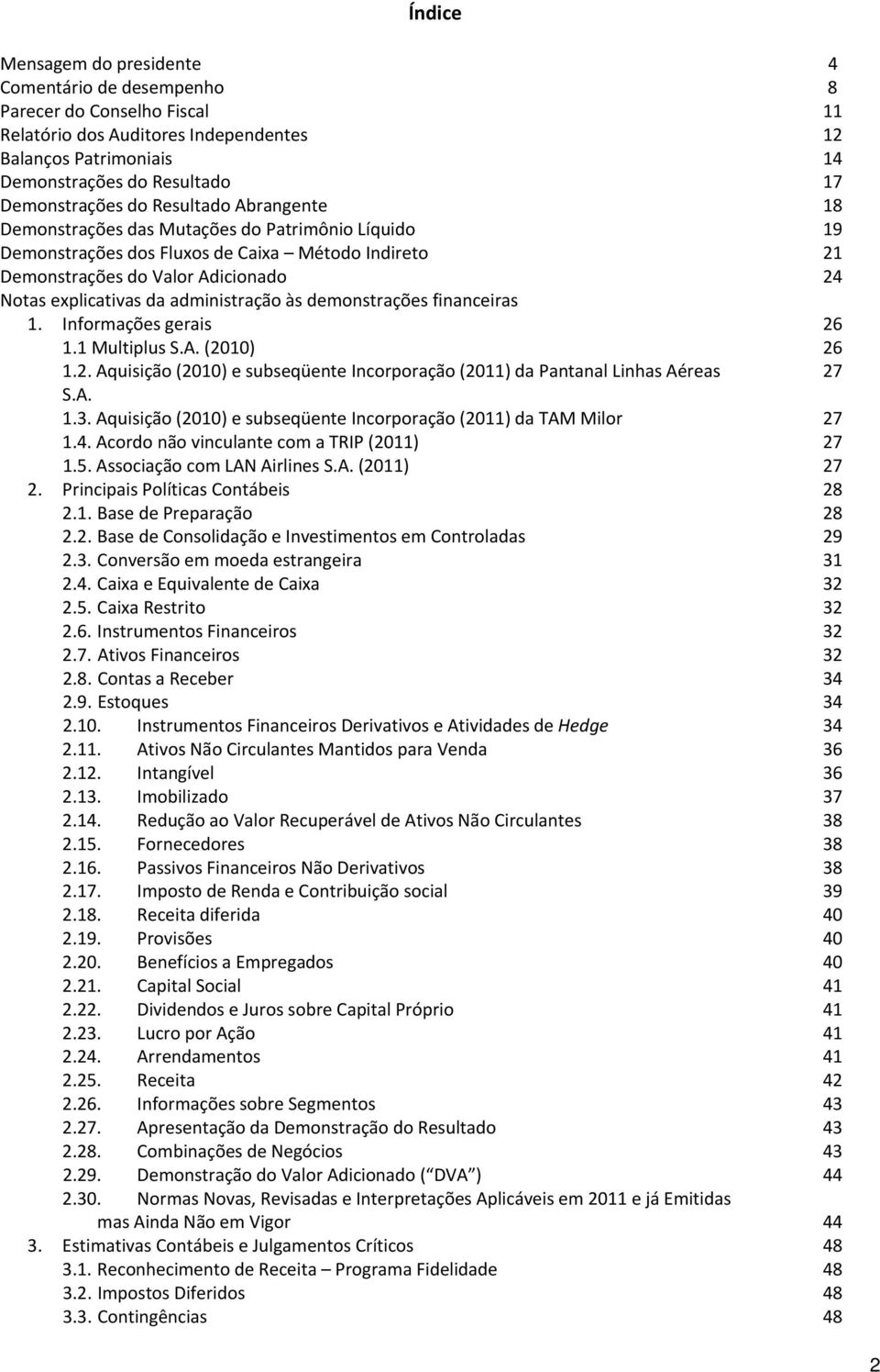 administração às demonstrações financeiras 1. Informações gerais 26 1.1 Multiplus S.A. (2010) 26 1.2. Aquisição (2010) e subseqüente Incorporação (2011) da Pantanal Linhas Aéreas 27 S.A. 1.3.