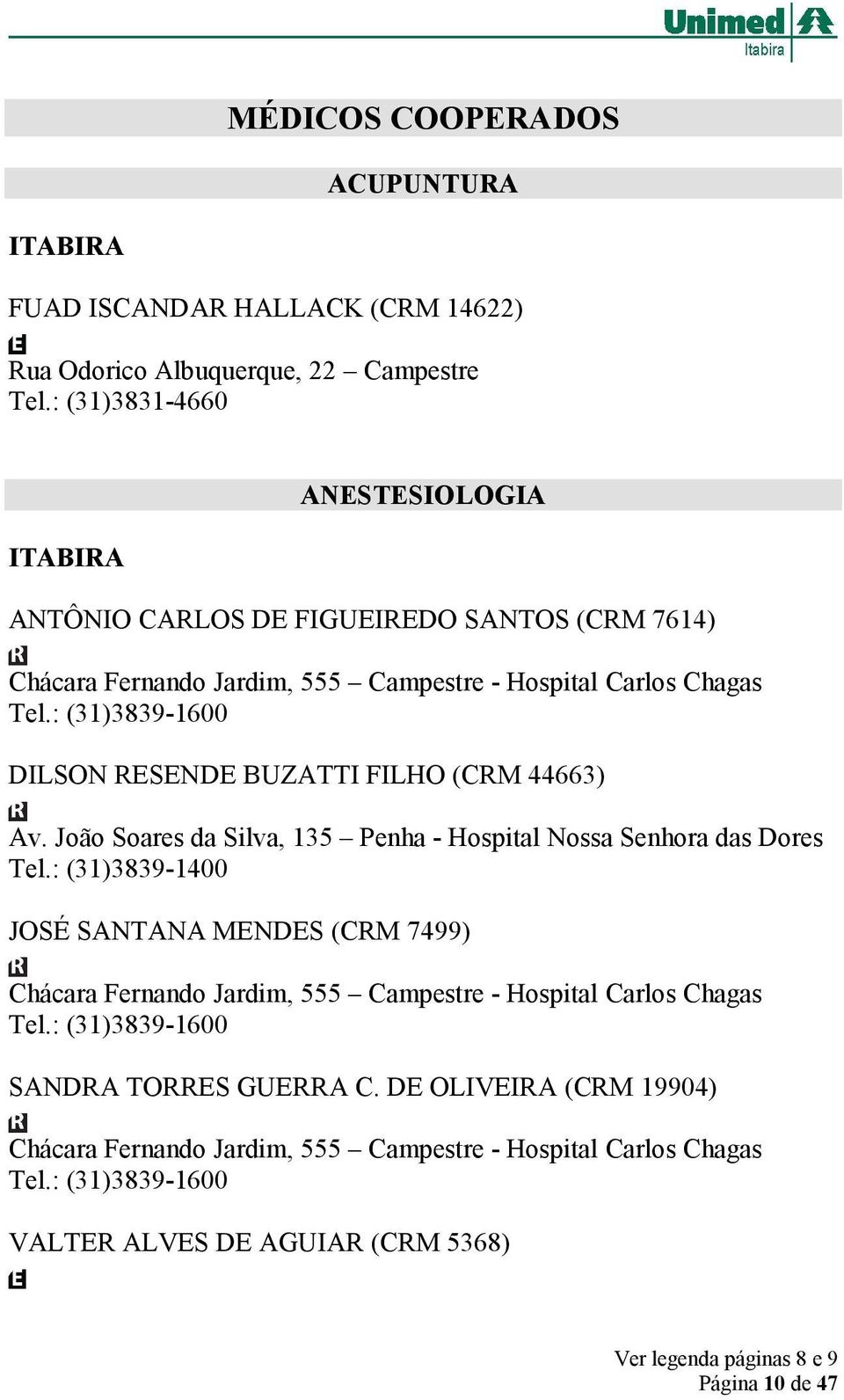 : (31)3839-1600 DILSON RESENDE BUZATTI FILHO (CRM 44663) Av. João Soares da Silva, 135 Penha - Hospital Nossa Senhora das Dores Tel.