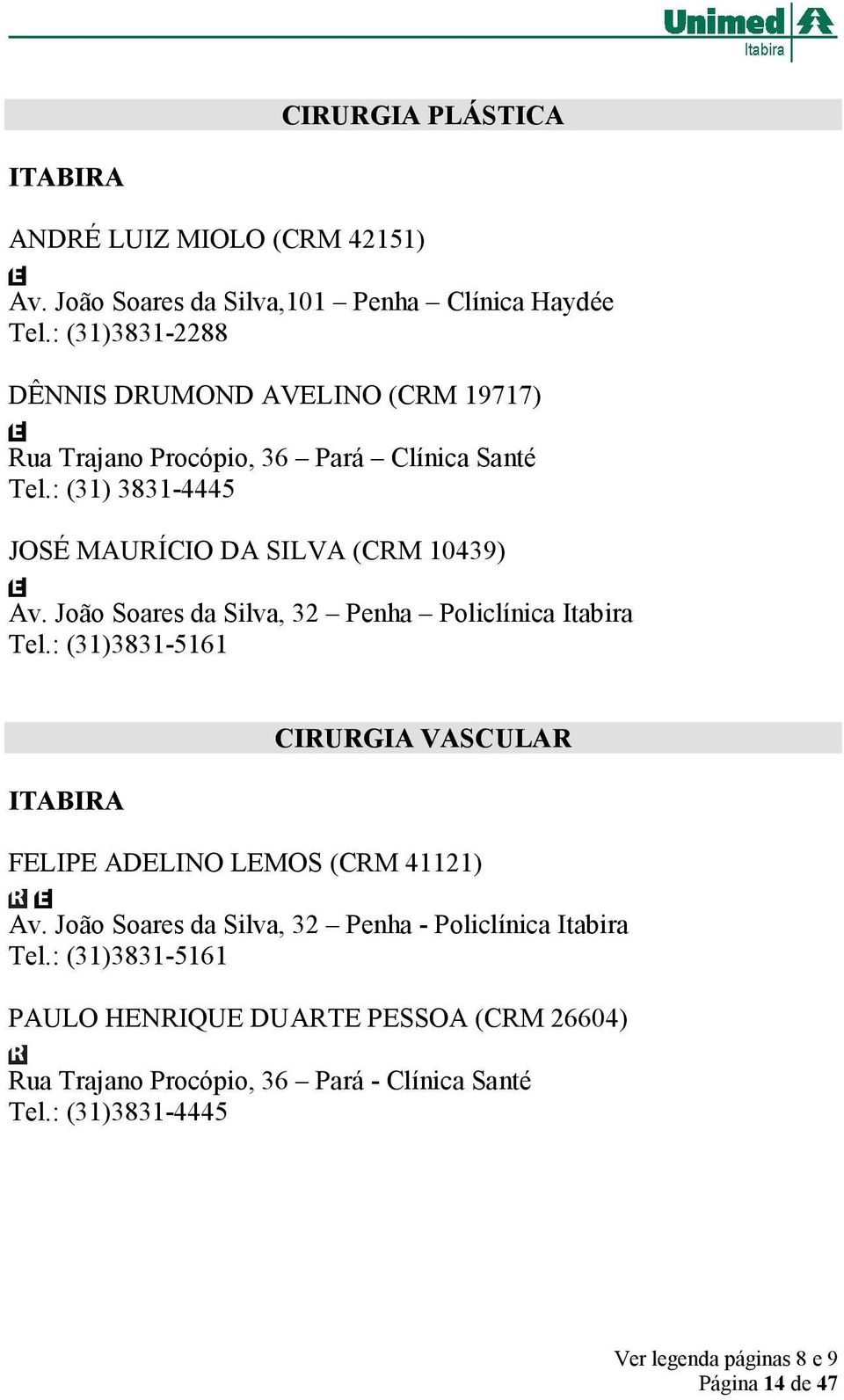 : (31) 3831-4445 JOSÉ MAURÍCIO DA SILVA (CRM 10439) Av. João Soares da Silva, 32 Penha Policlínica Itabira Tel.