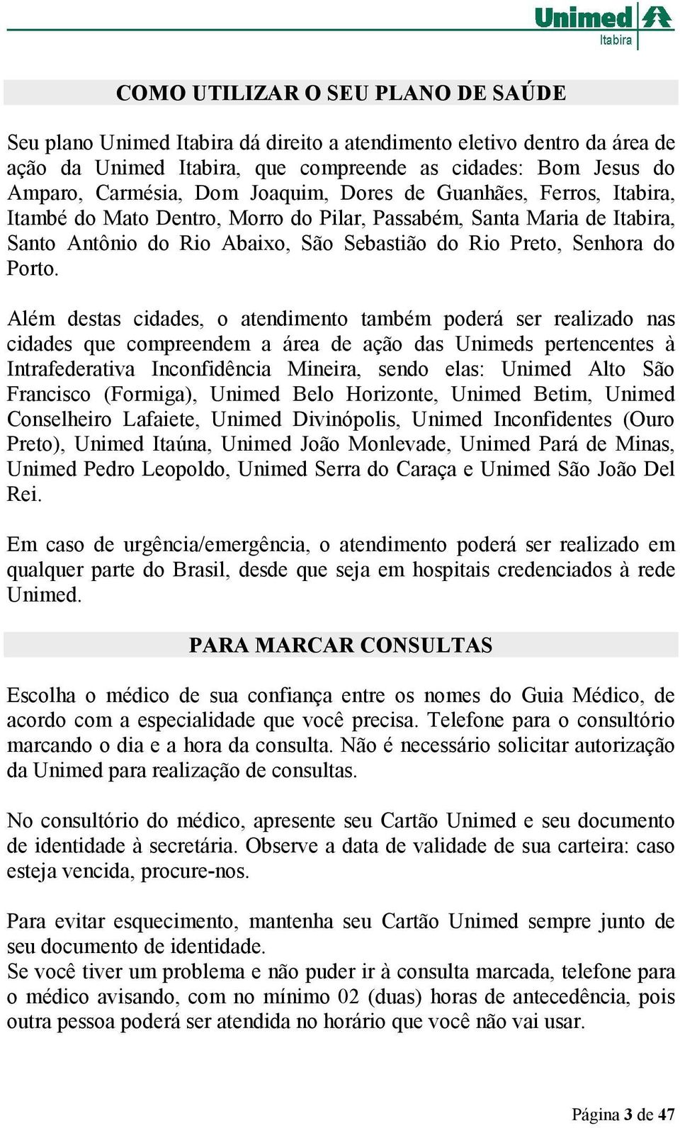 Além destas cidades, o atendimento também poderá ser realizado nas cidades que compreendem a área de ação das Unimeds pertencentes à Intrafederativa Inconfidência Mineira, sendo elas: Unimed Alto São