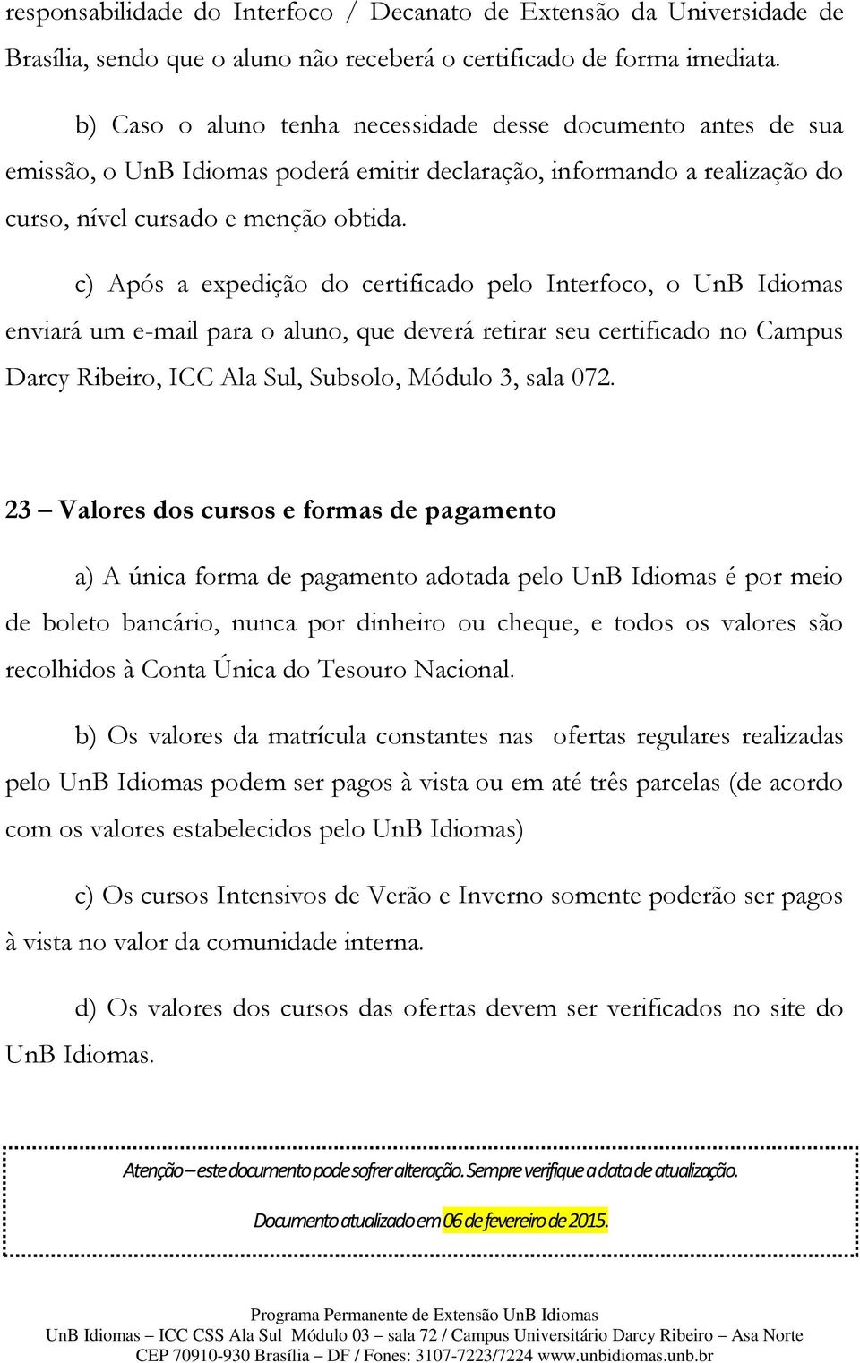 c) Após a expedição do certificado pelo Interfoco, o UnB Idiomas enviará um e-mail para o aluno, que deverá retirar seu certificado no Campus Darcy Ribeiro, ICC Ala Sul, Subsolo, Módulo 3, sala 072.