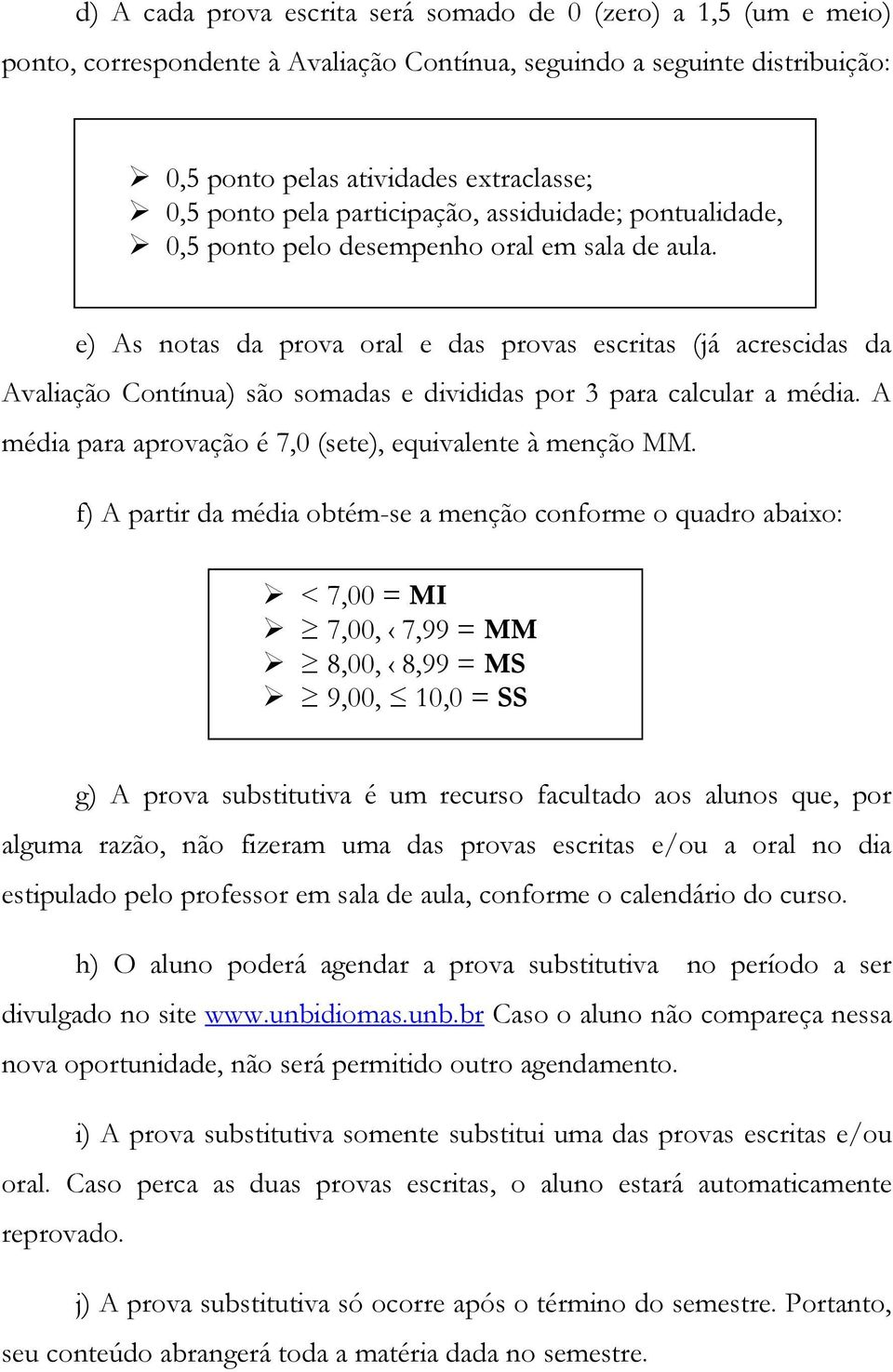 e) As notas da prova oral e das provas escritas (já acrescidas da Avaliação Contínua) são somadas e divididas por 3 para calcular a média. A média para aprovação é 7,0 (sete), equivalente à menção MM.