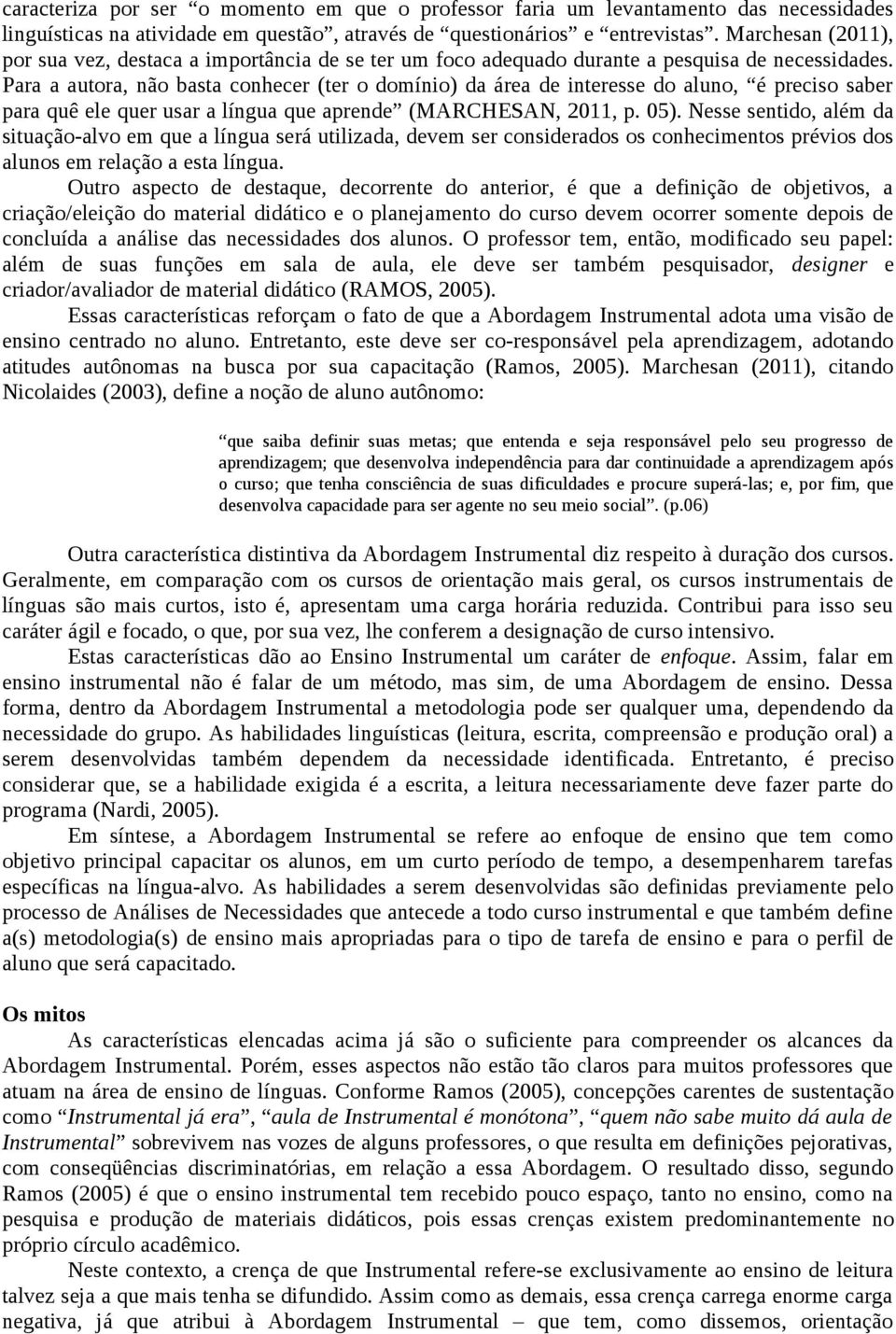 Para a autora, não basta conhecer (ter o domínio) da área de interesse do aluno, é preciso saber para quê ele quer usar a língua que aprende (MARCHESAN, 2011, p. 05).