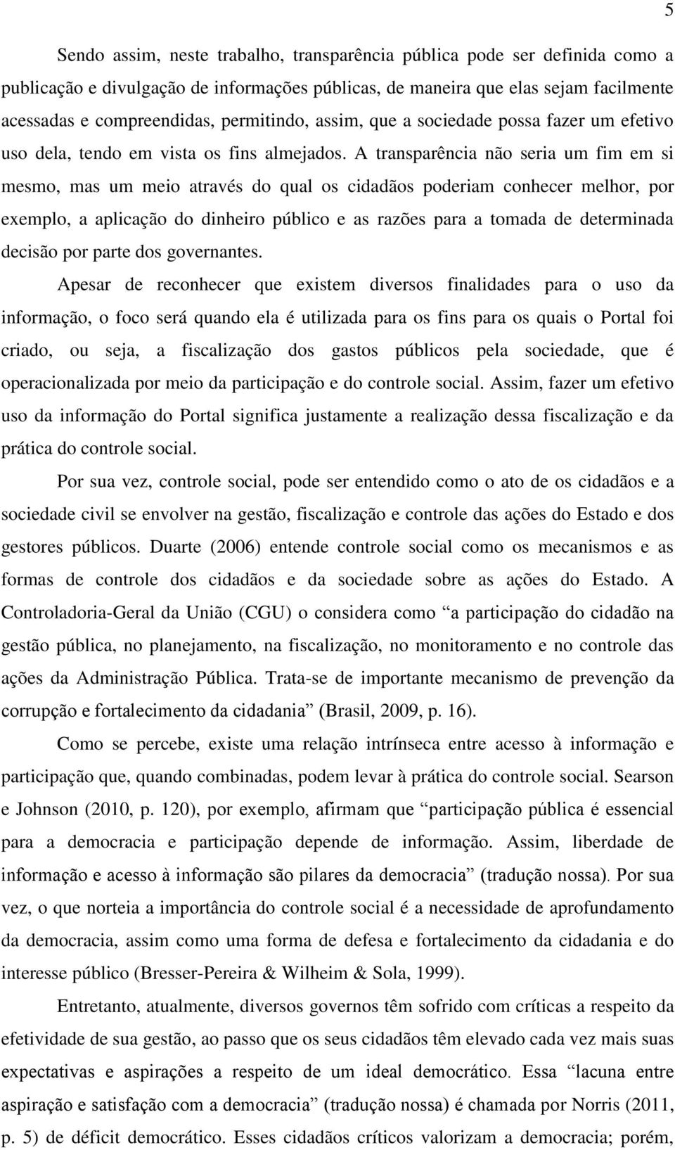 A transparência não seria um fim em si mesmo, mas um meio através do qual os cidadãos poderiam conhecer melhor, por exemplo, a aplicação do dinheiro público e as razões para a tomada de determinada