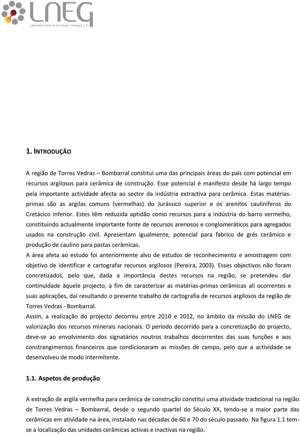 Estas matériasprimas são as argilas comuns (vermelhas) do Jurássico superior e os arenitos cauliníferos do Cretácico inferior.