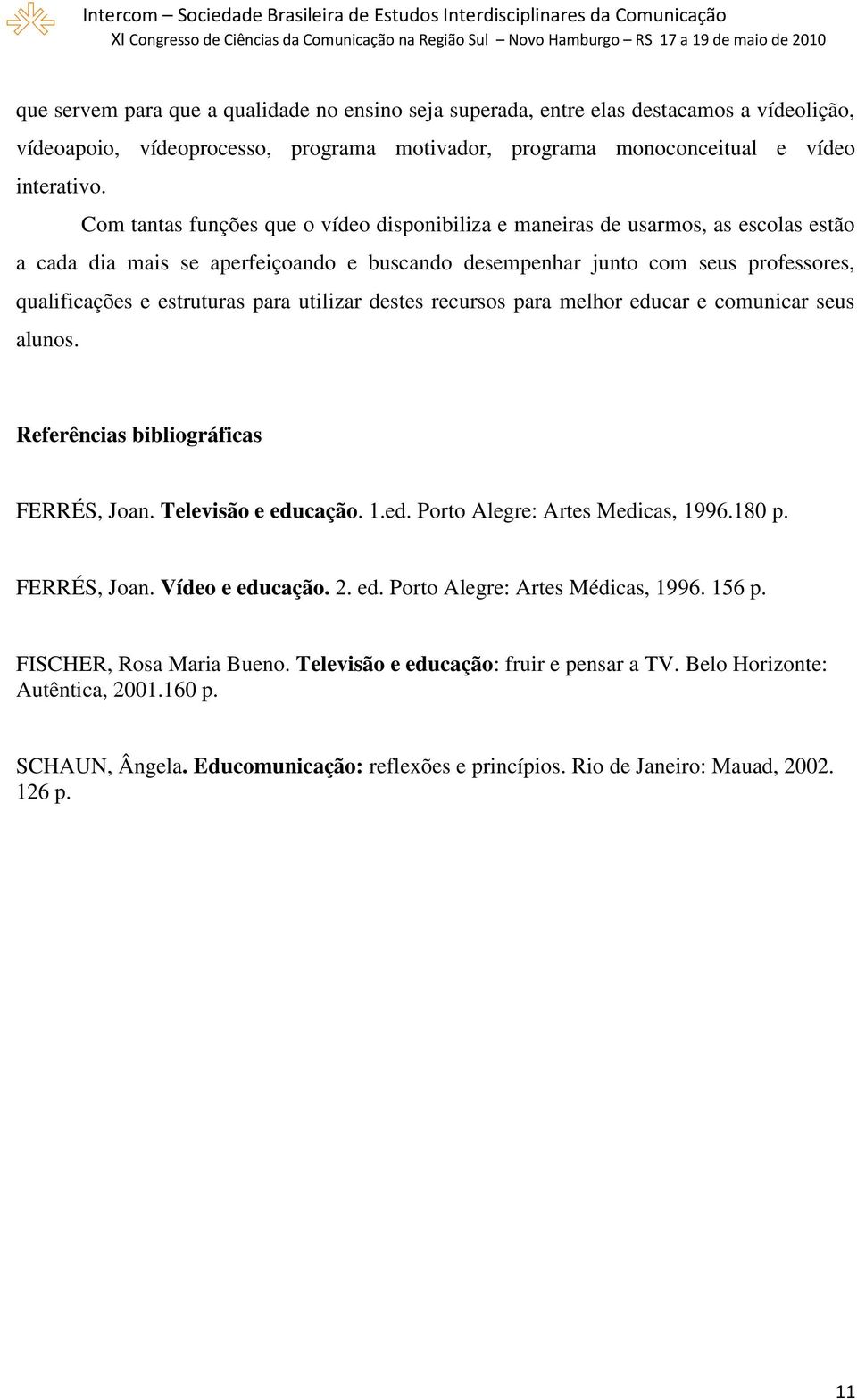 para utilizar destes recursos para melhor educar e comunicar seus alunos. Referências bibliográficas FERRÉS, Joan. Televisão e educação. 1.ed. Porto Alegre: Artes Medicas, 1996.180 p. FERRÉS, Joan. Vídeo e educação.