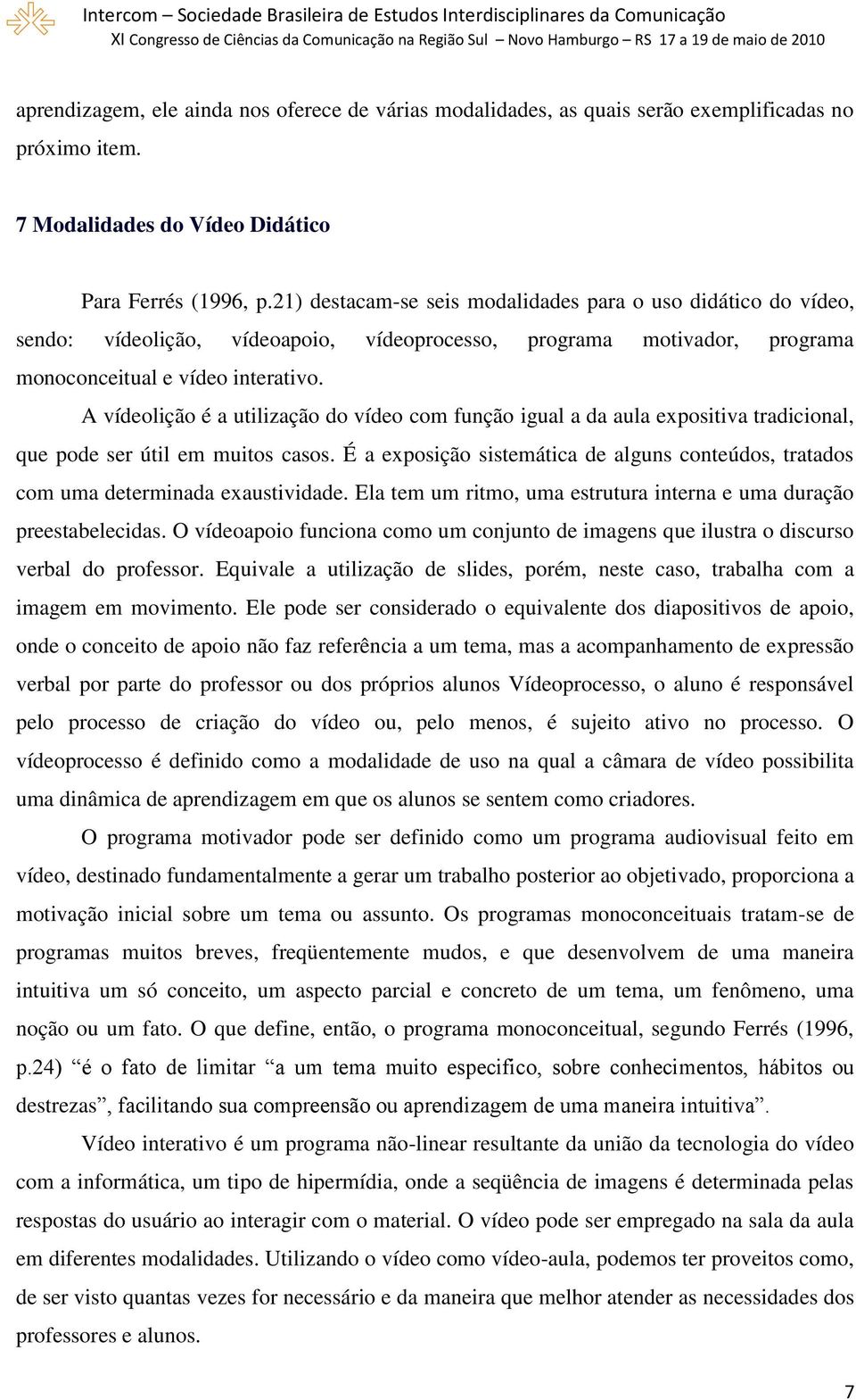 A vídeolição é a utilização do vídeo com função igual a da aula expositiva tradicional, que pode ser útil em muitos casos.