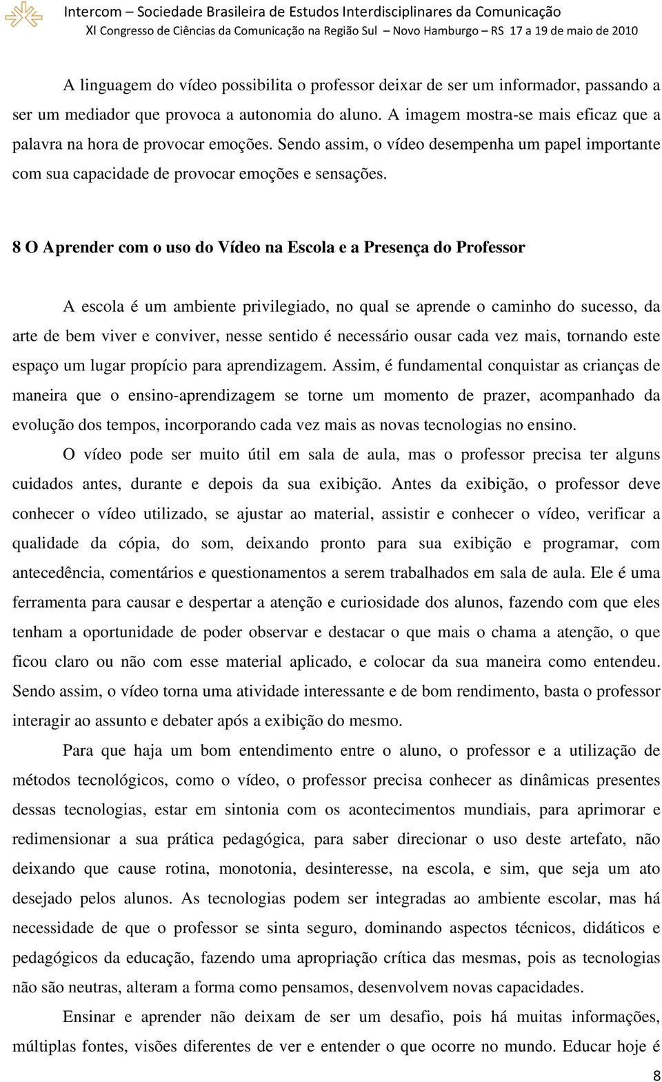 8 O Aprender com o uso do Vídeo na Escola e a Presença do Professor A escola é um ambiente privilegiado, no qual se aprende o caminho do sucesso, da arte de bem viver e conviver, nesse sentido é