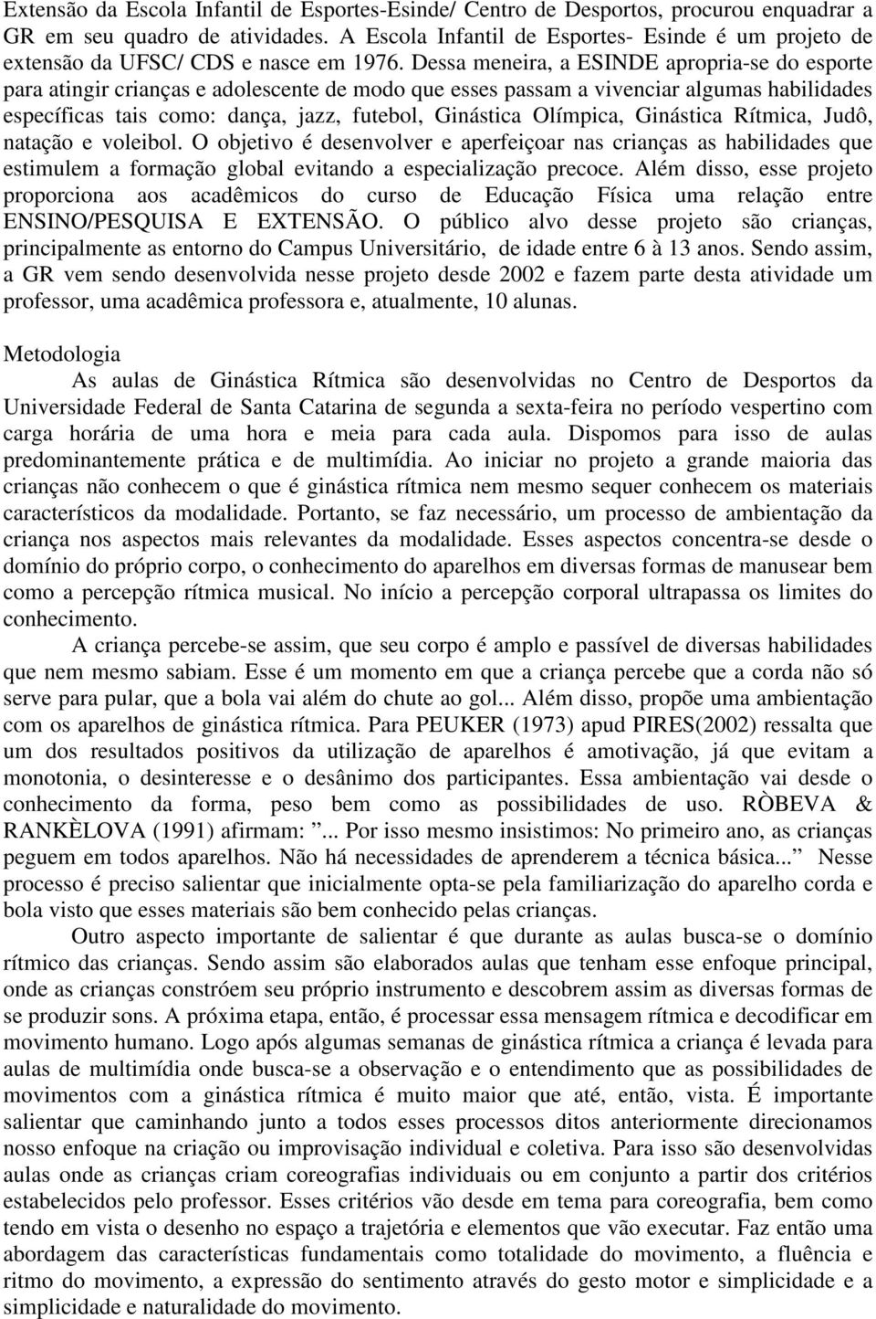 Dessa meneira, a ESINDE apropria-se do esporte para atingir crianças e adolescente de modo que esses passam a vivenciar algumas habilidades específicas tais como: dança, jazz, futebol, Ginástica