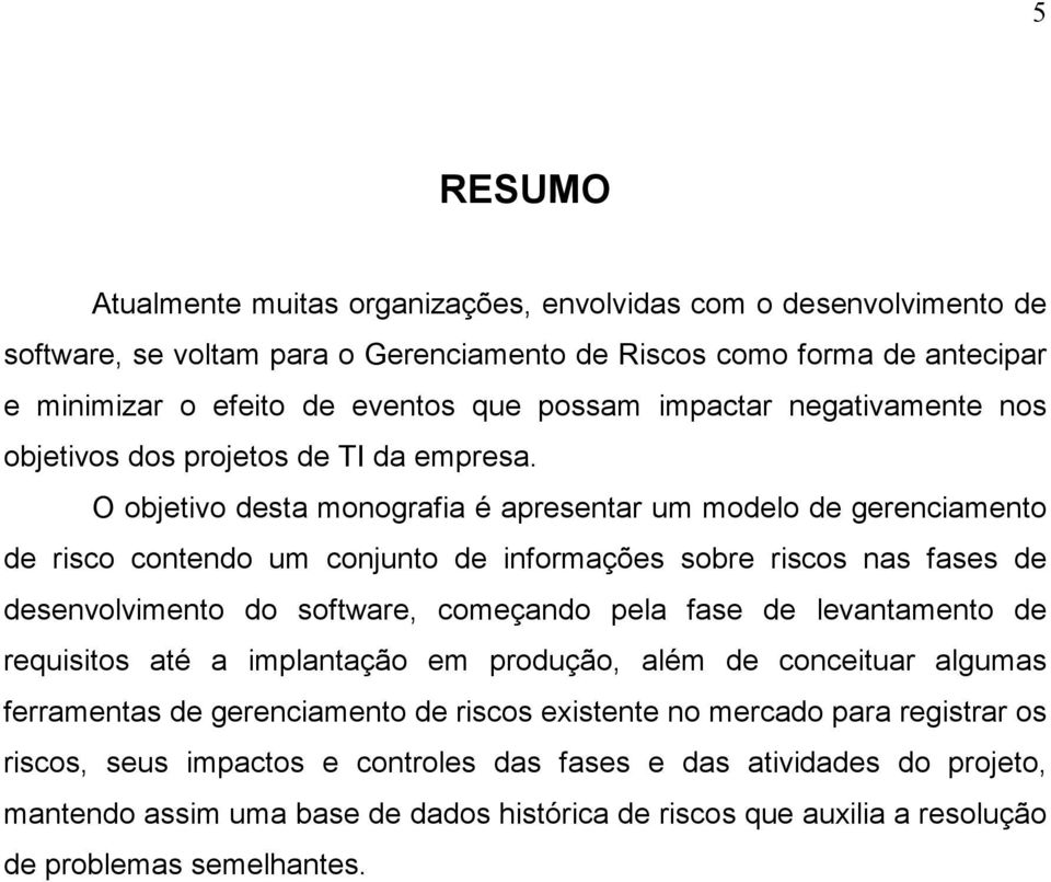 O objetivo desta monografia é apresentar um modelo de gerenciamento de risco contendo um conjunto de informações sobre riscos nas fases de desenvolvimento do software, começando pela fase de