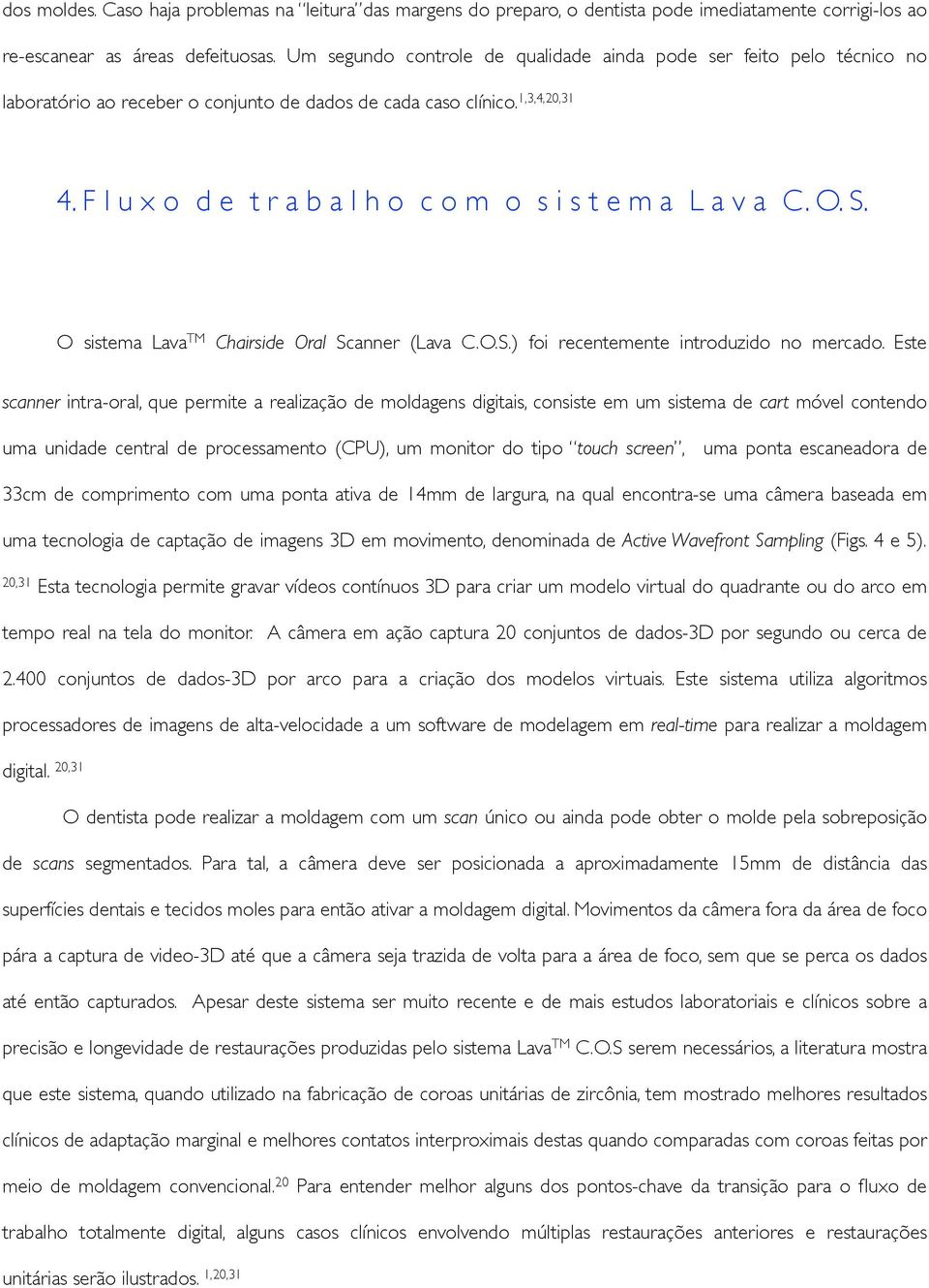 F l u x o d e t r a b a l h o c o m o s i s t e m a L a v a C. O. S.! O sistema Lava TM Chairside Oral Scanner (Lava C.O.S.) foi recentemente introduzido no mercado.