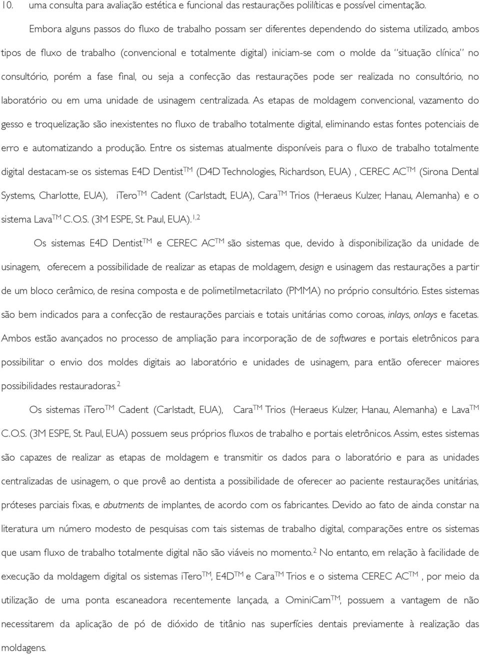 situação clínica no consultório, porém a fase final, ou seja a confecção das restaurações pode ser realizada no consultório, no laboratório ou em uma unidade de usinagem centralizada.