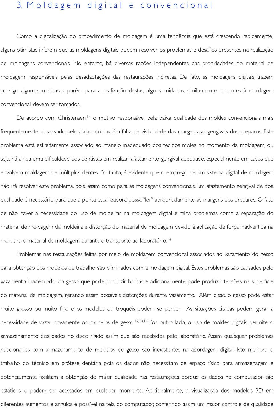 realização de moldagens convencionais. No entanto, há diversas razões independentes das propriedades do material de moldagem responsáveis pelas desadaptações das restaurações indiretas.