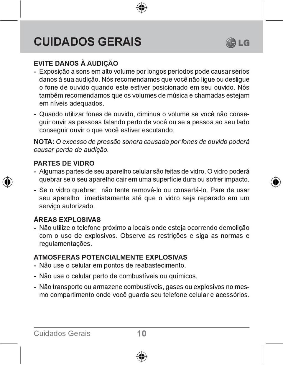 - Quando utilizar fones de ouvido, diminua o volume se você não conseguir ouvir as pessoas falando perto de você ou se a pessoa ao seu lado conseguir ouvir o que você estiver escutando.