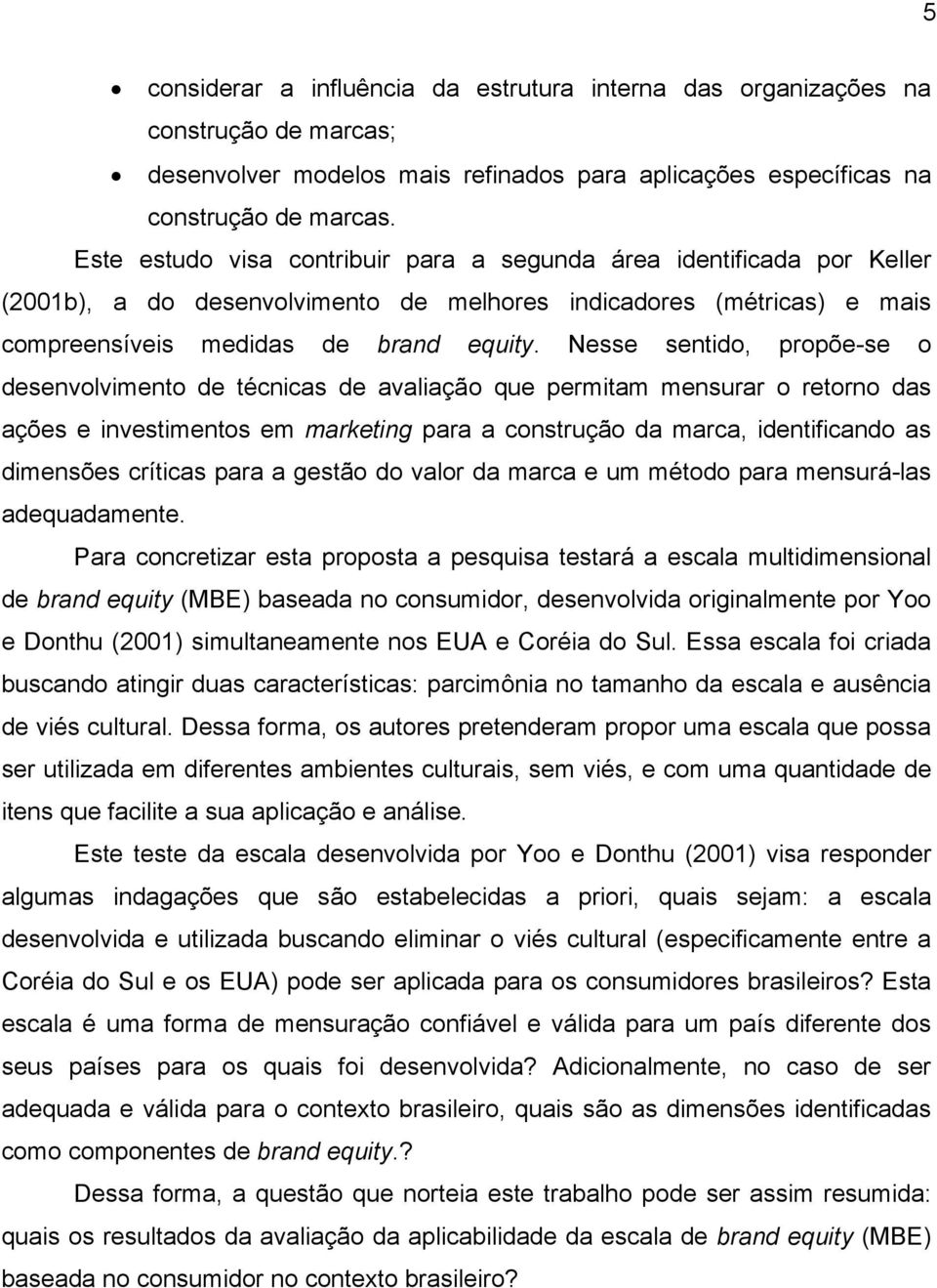 Nesse sentido, propõe-se o desenvolvimento de técnicas de avaliação que permitam mensurar o retorno das ações e investimentos em marketing para a construção da marca, identificando as dimensões